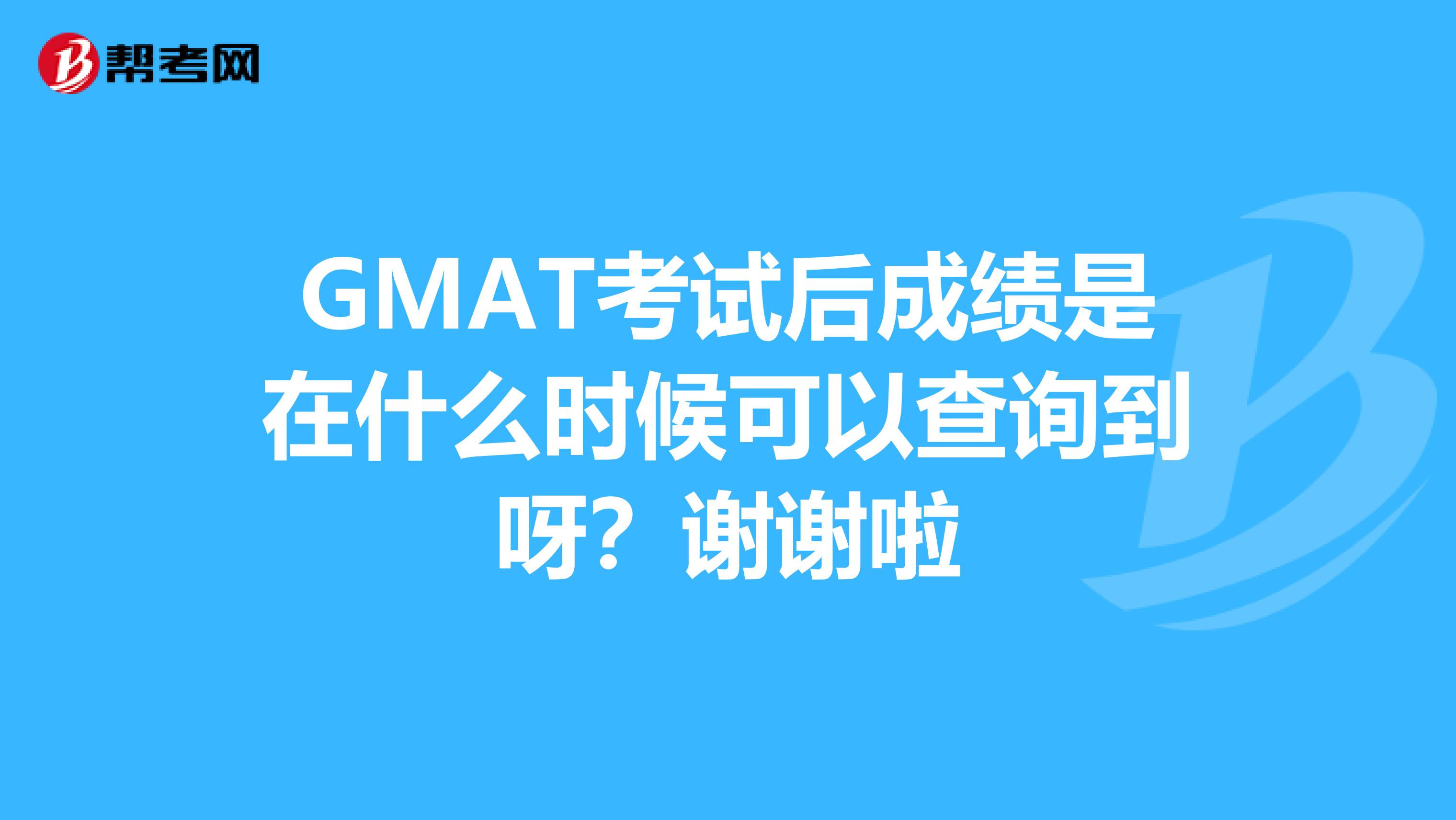 GMAT考试后成绩是在什么时候可以查询到呀?谢谢啦