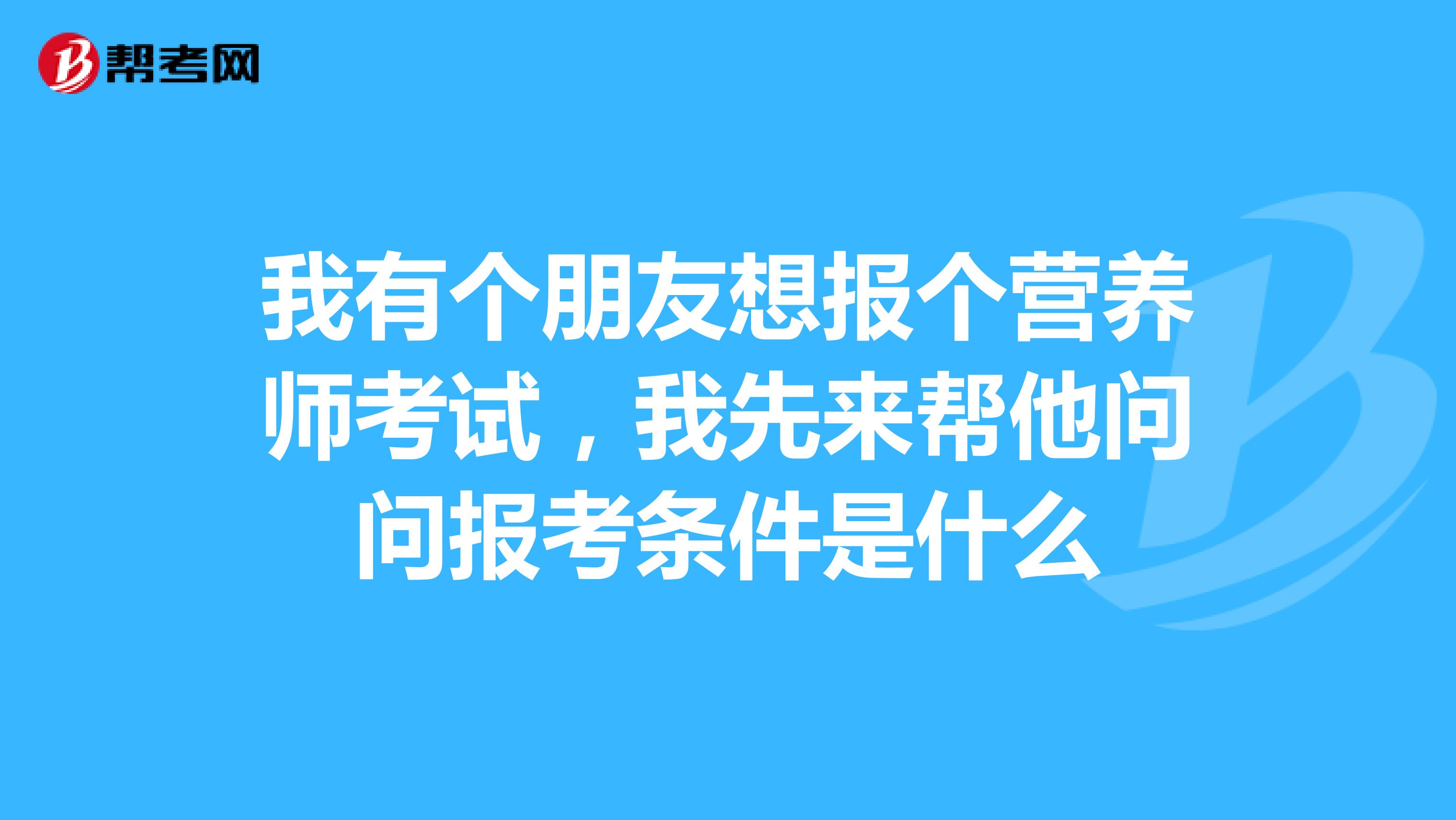 我有个朋友想报个营养师考试，我先来帮他问问报考条件是什么