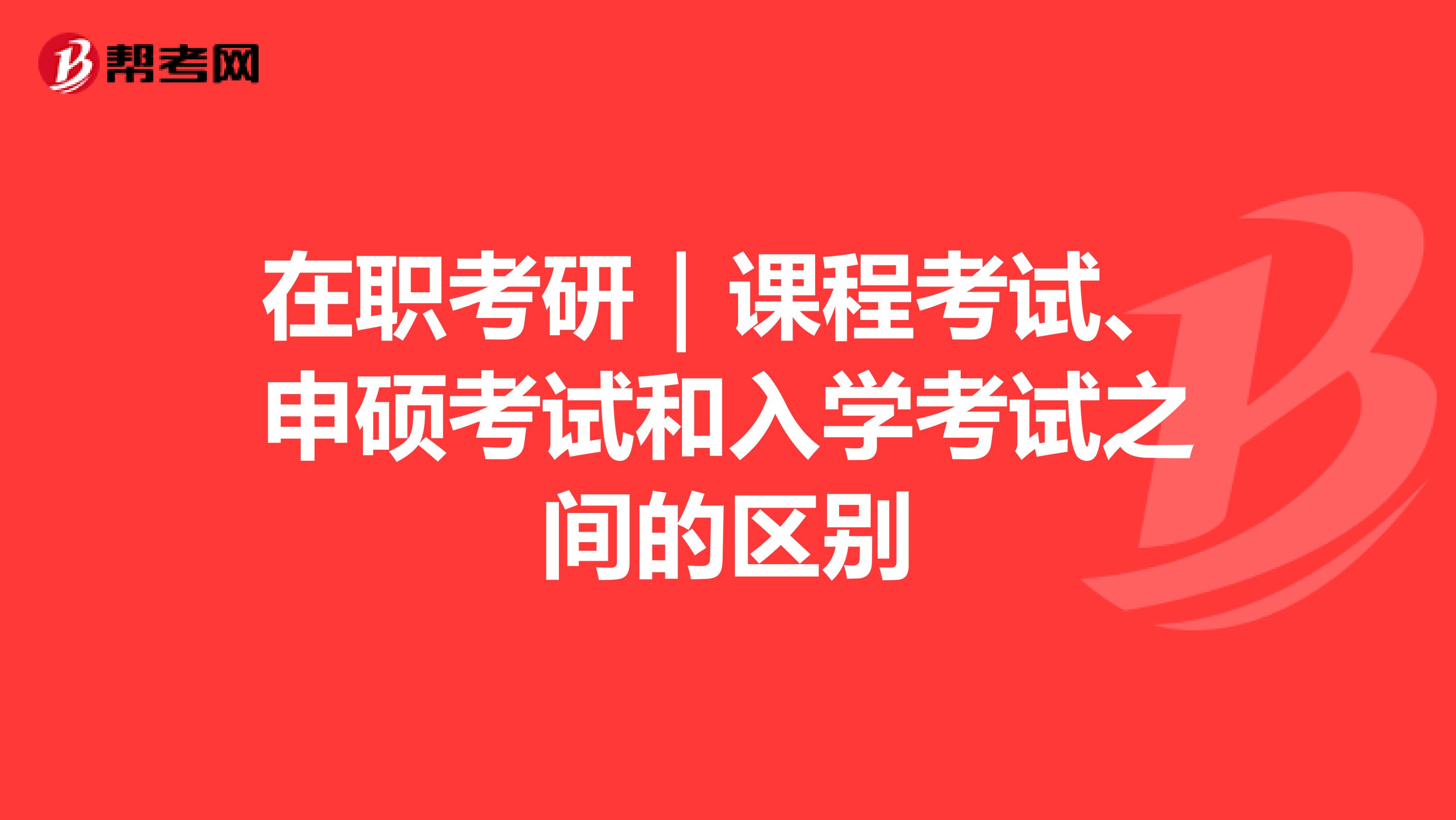在职考研｜课程考试、申硕考试和入学考试之间的区别