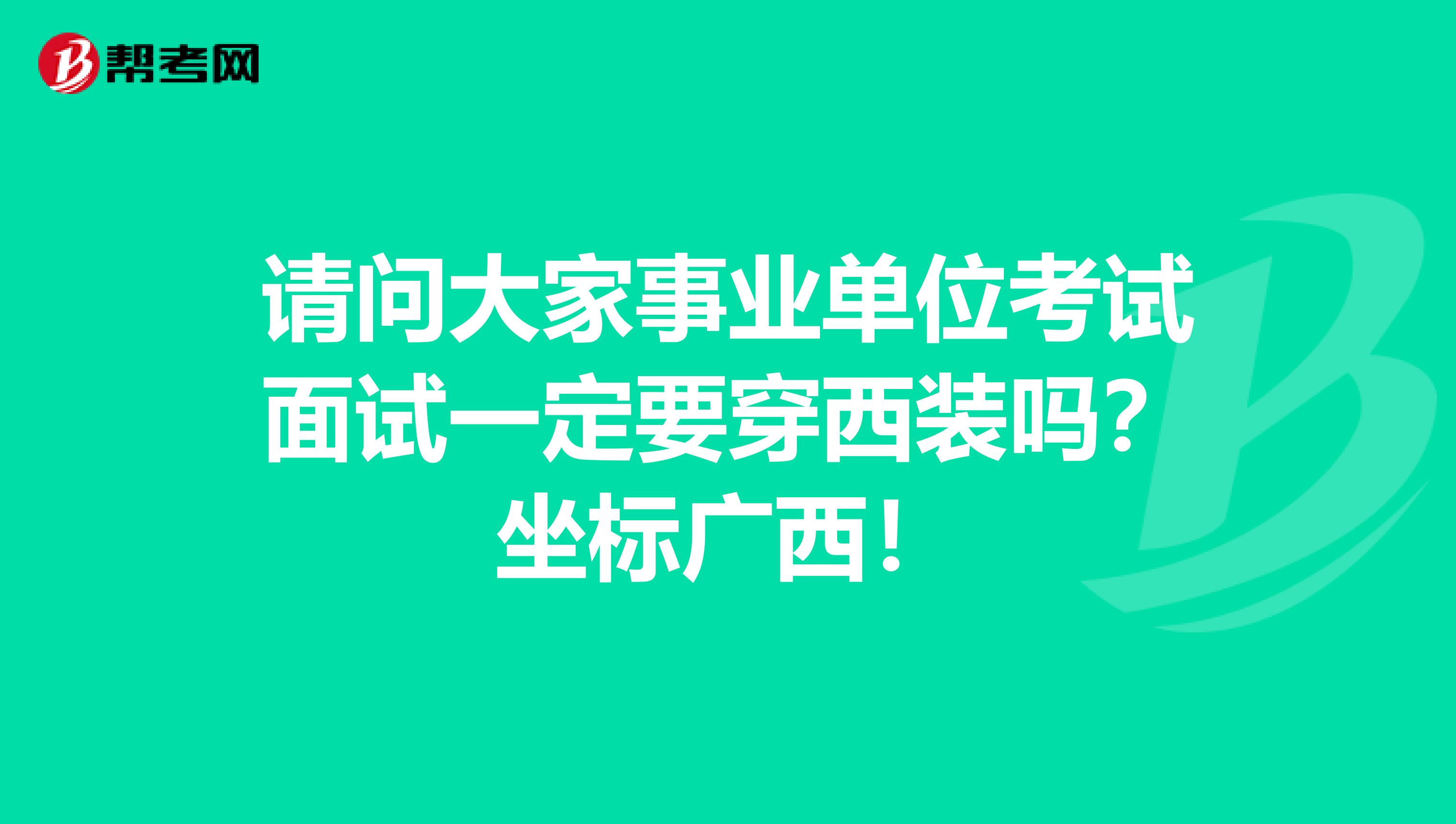 请问大家事业单位考试面试一定要穿西装吗？坐标广西！
