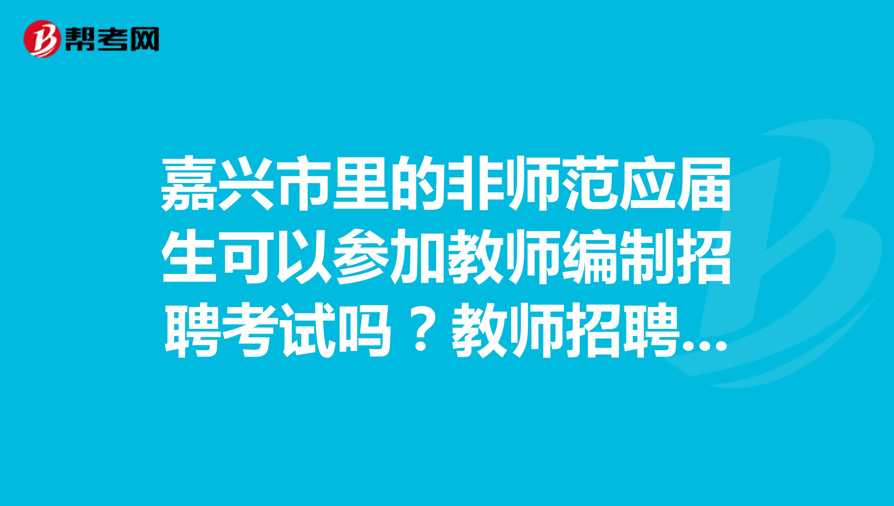 嘉兴市里的非师范应届生可以参加教师编制招聘考试吗？教师招聘考试一年有几次？