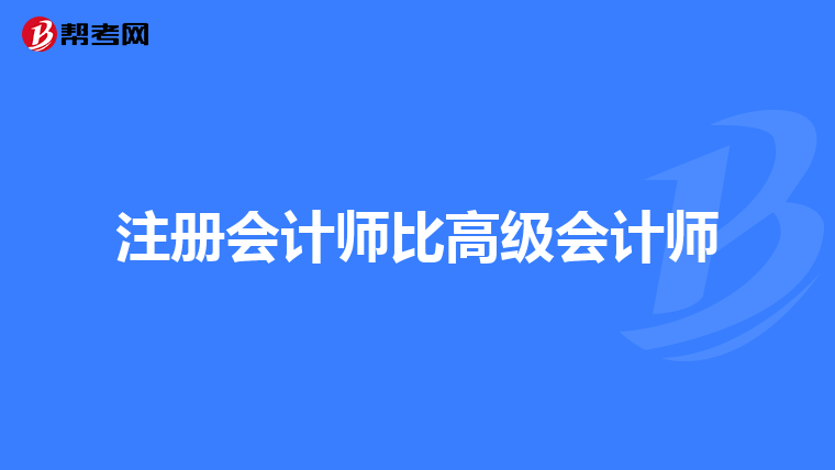 注冊(cè)會(huì)計(jì)師比高級(jí)會(huì)計(jì)師