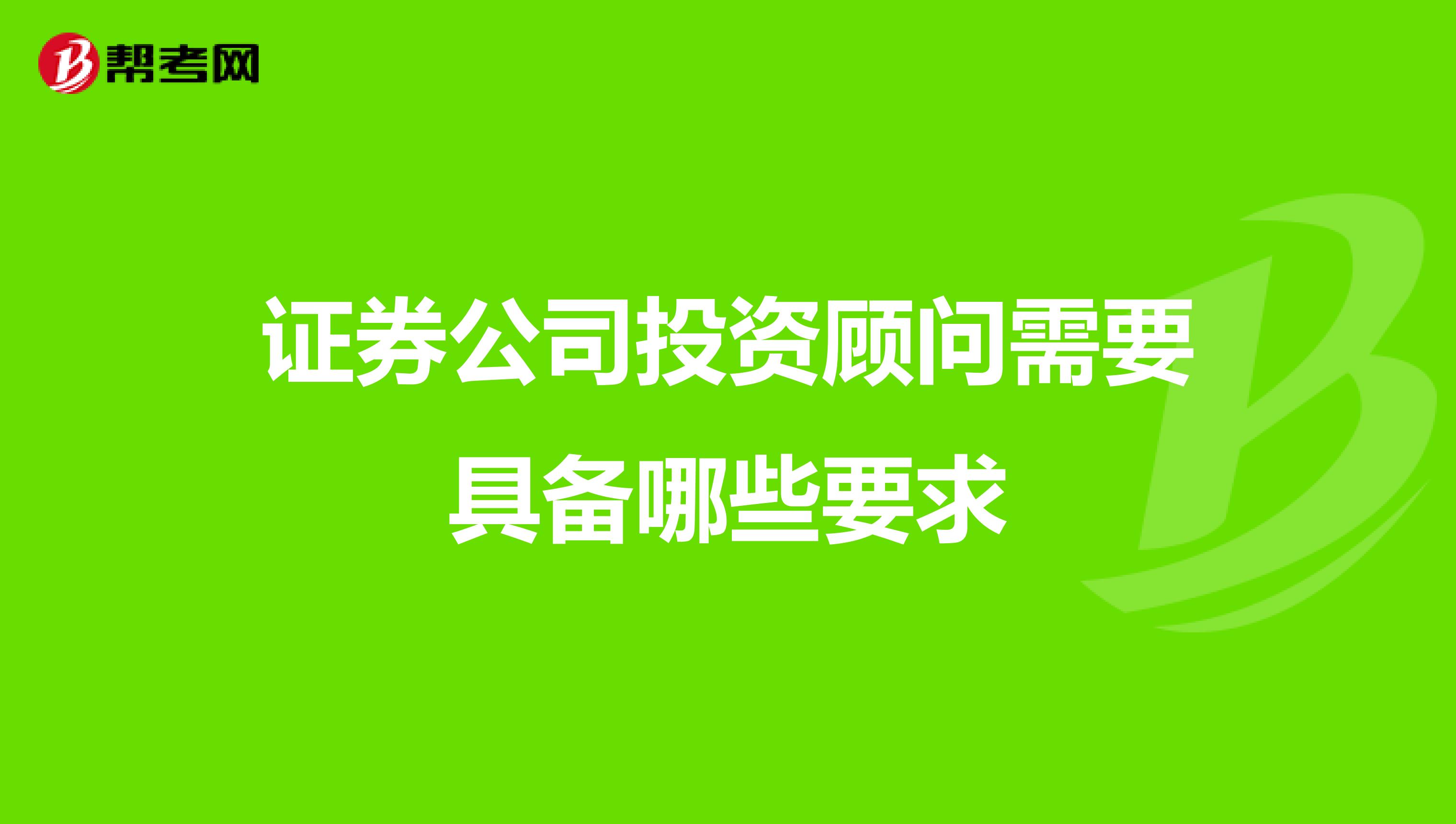 证券公司投资顾问需要具备哪些要求