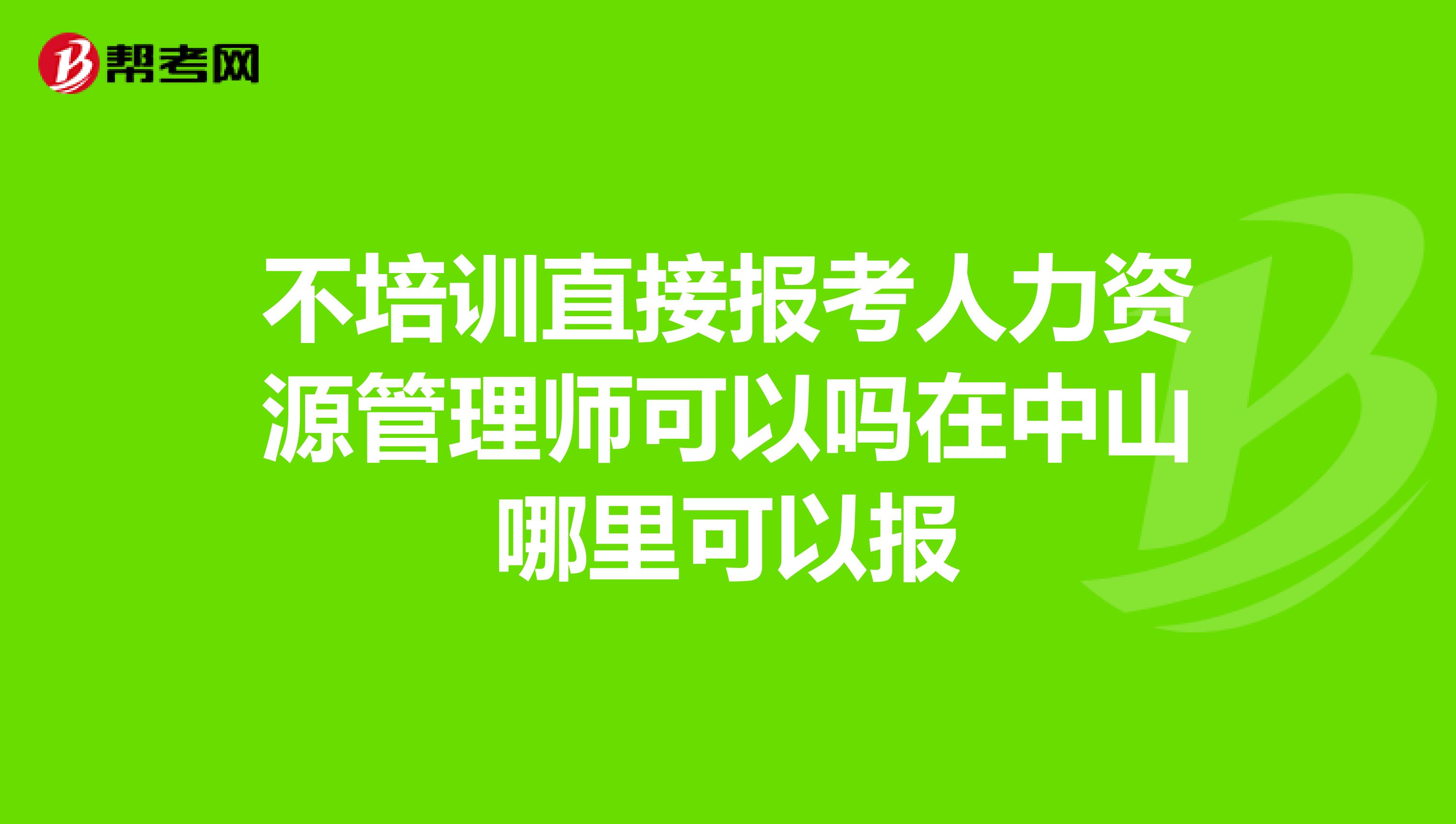 不培训直接报考人力资源管理师可以吗在中山哪里可以报