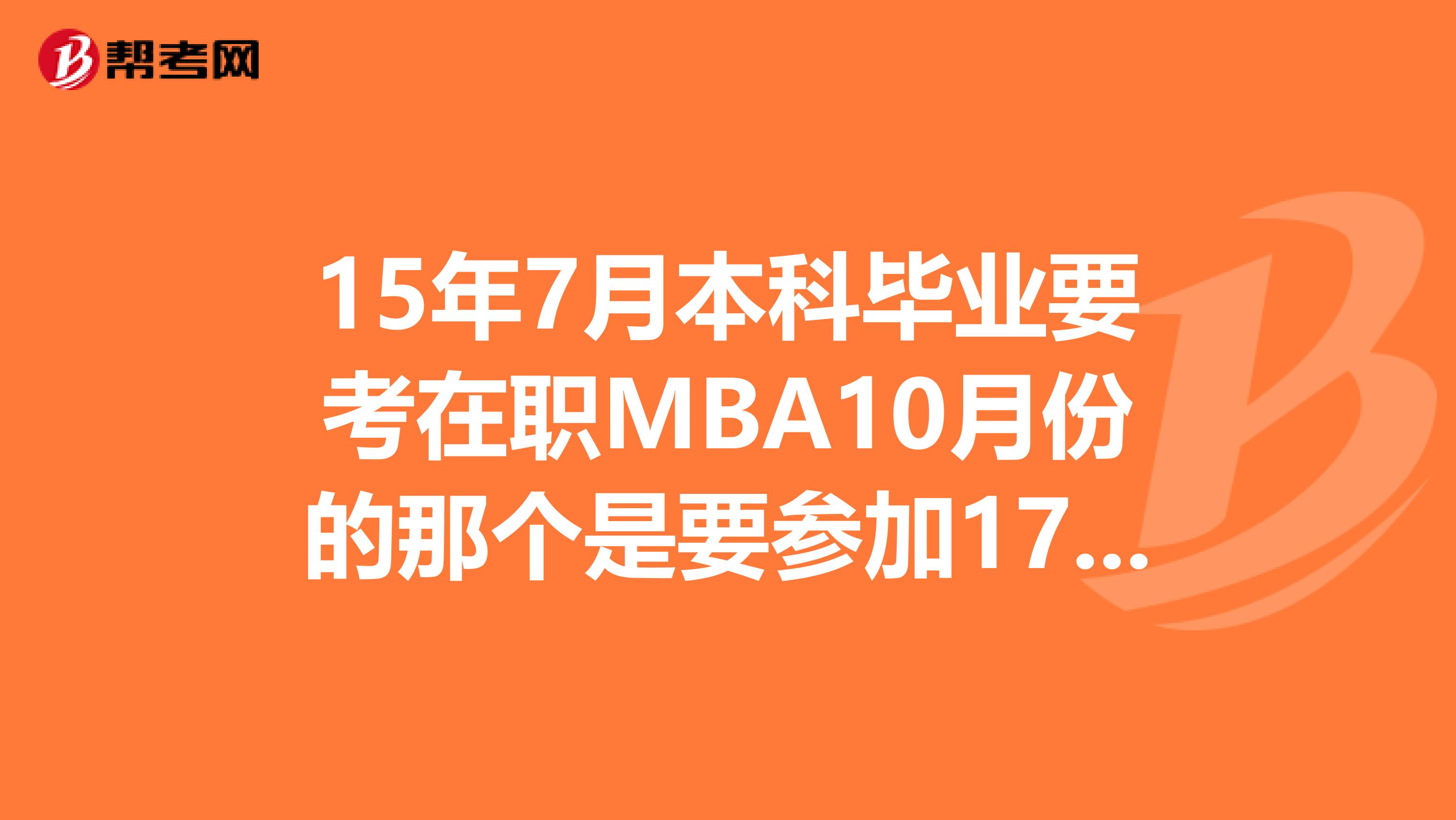 15年7月本科毕业要考在职MBA10月份的那个是要参加17年10月份的还是18年10月份的