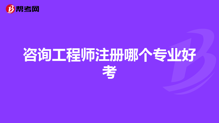 咨询工程师注册哪个专业好考