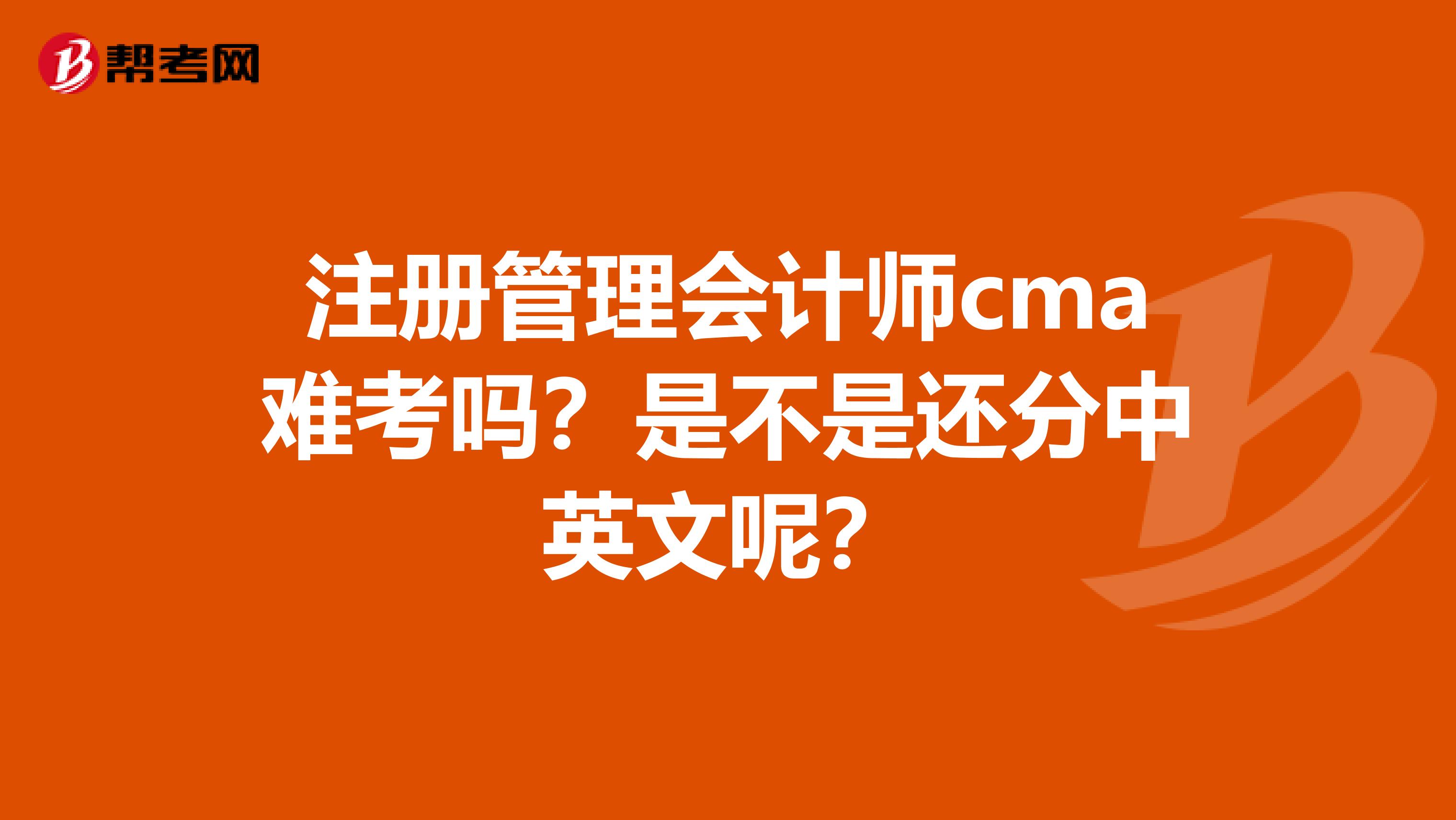 注册管理会计师cma难考吗?是不是还分中英文呢?