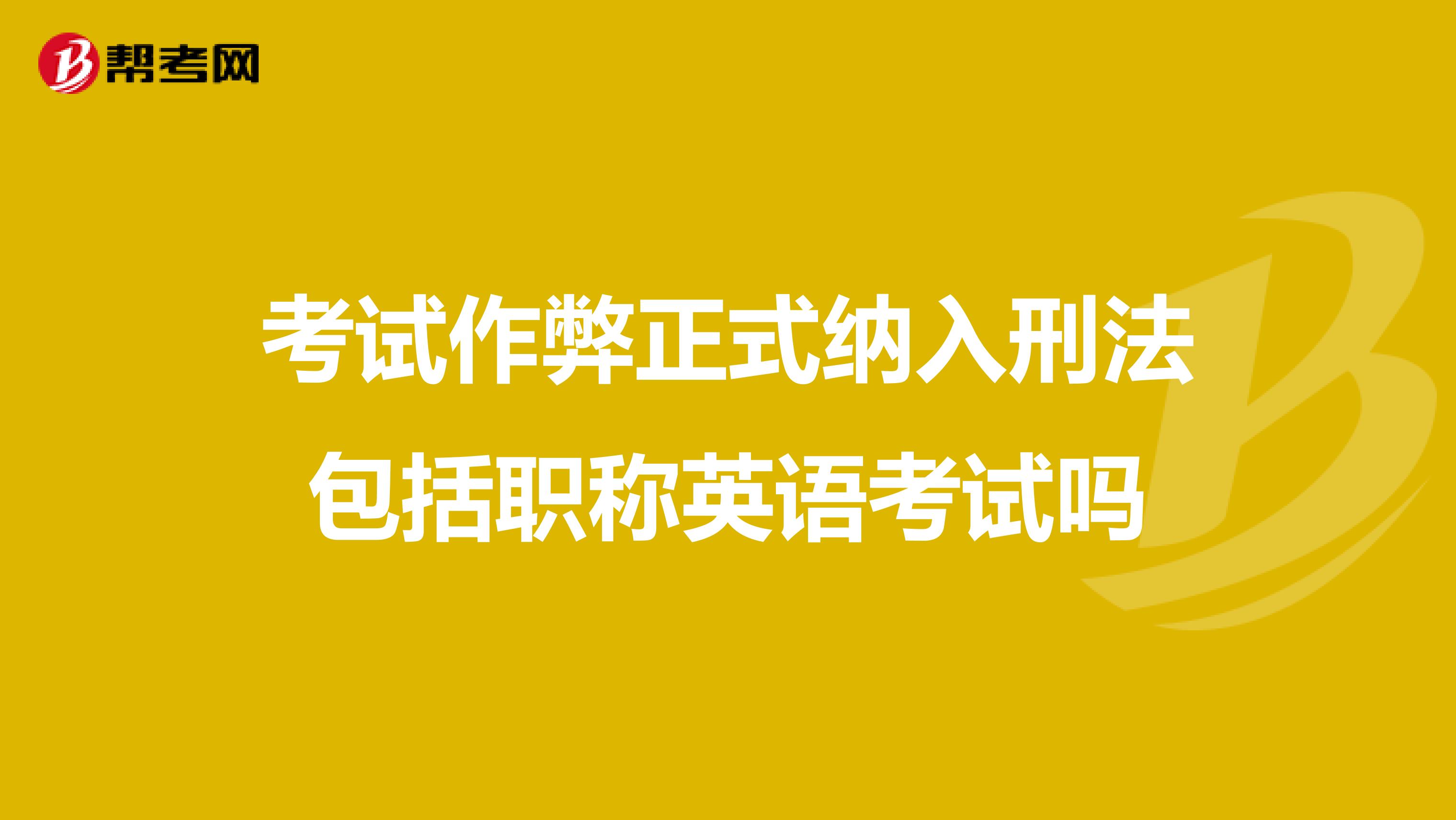 考试作弊正式纳入刑法包括职称英语考试吗