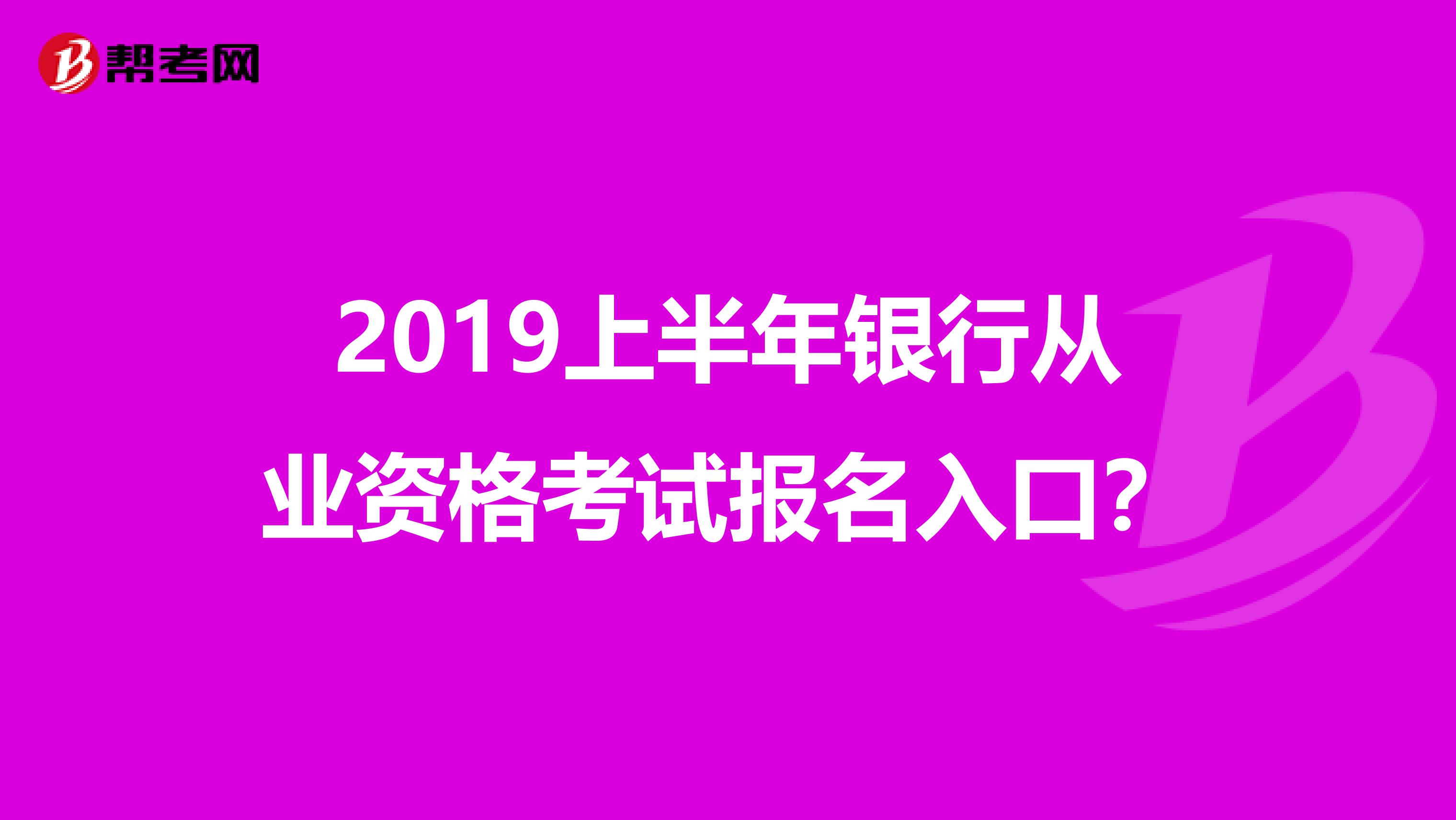 2019上半年银行从业资格考试报名入口?