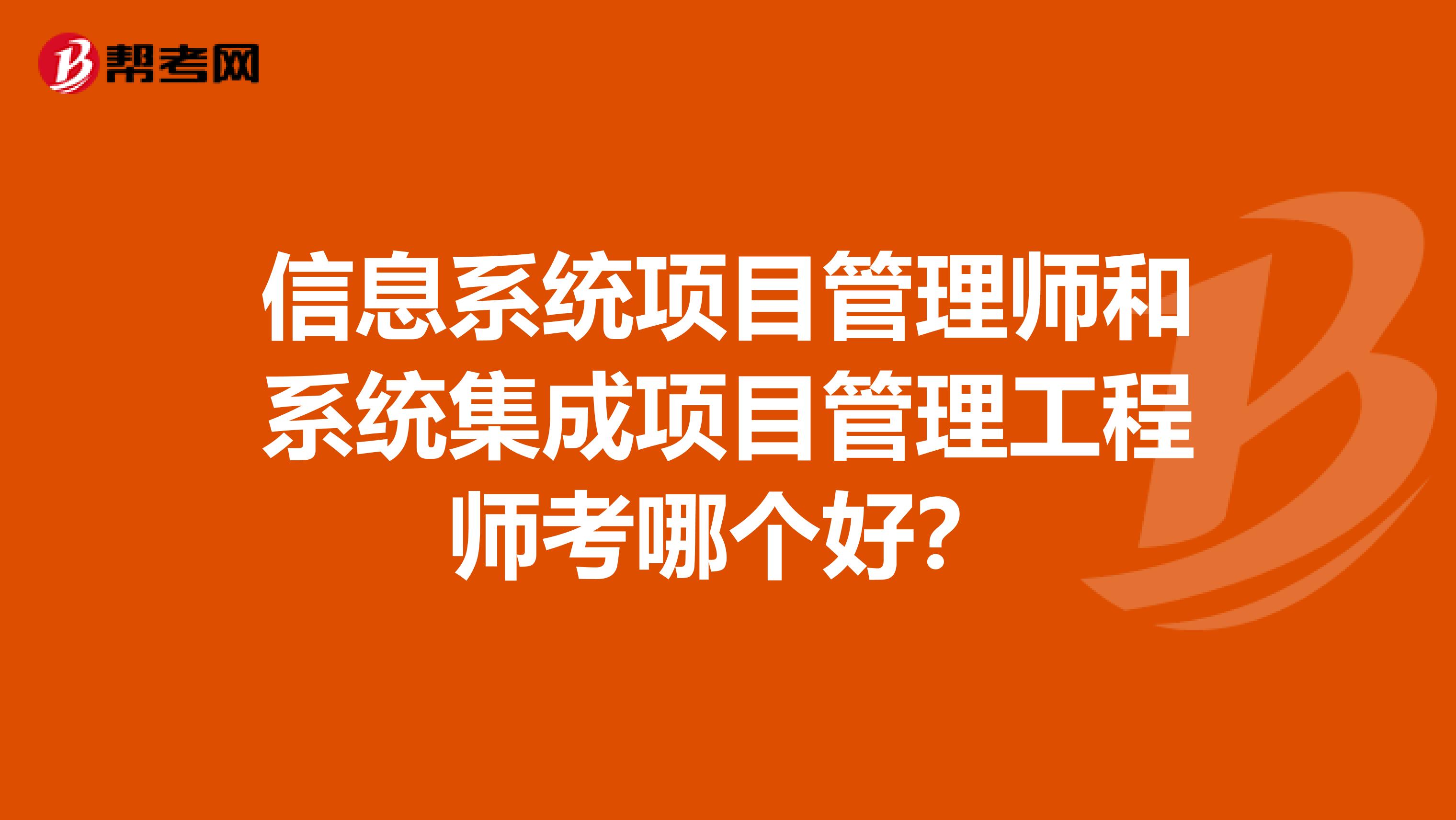 信息系统项目管理师和系统集成项目管理工程师考哪个好?