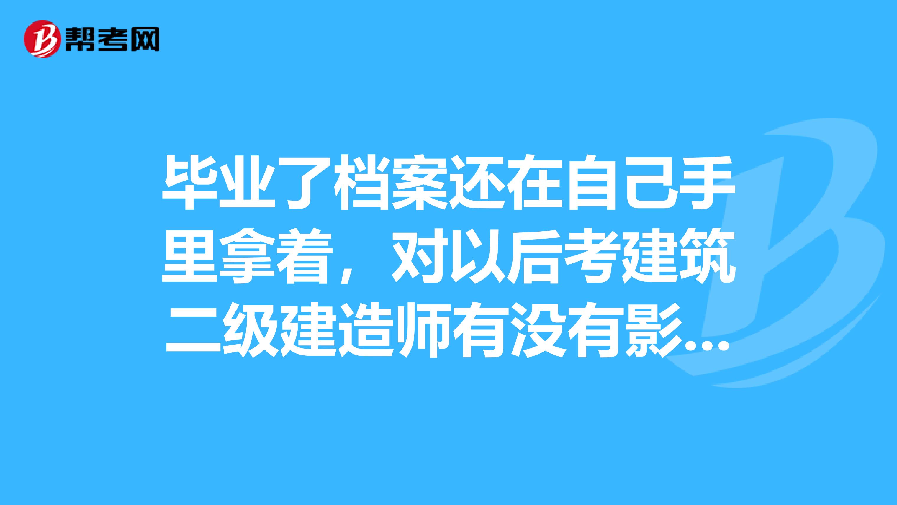 毕业了档案还在自己手里拿着，对以后考建筑二级建造师有没有影响？