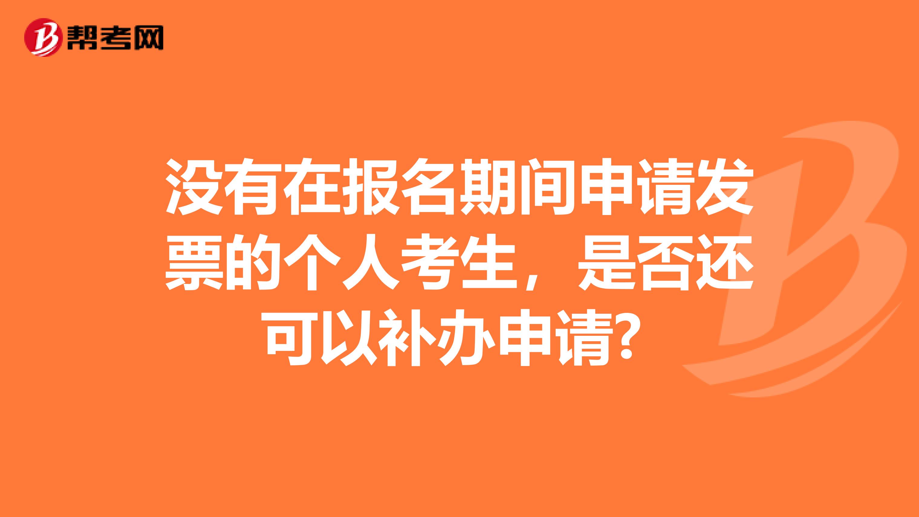没有在报名期间申请发票的个人考生,是否还可以补办申请?