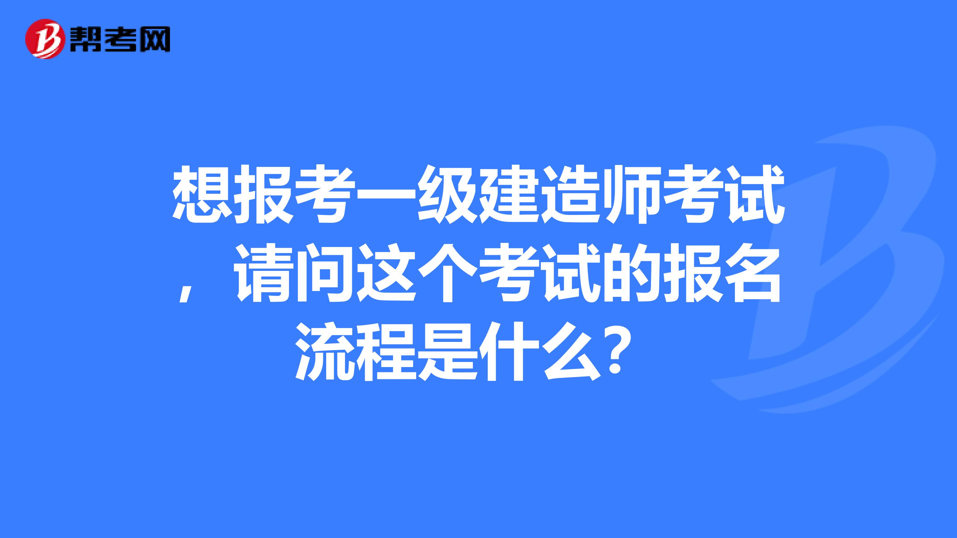 想报考一级建造师考试，请问这个考试的报名流程是什么？