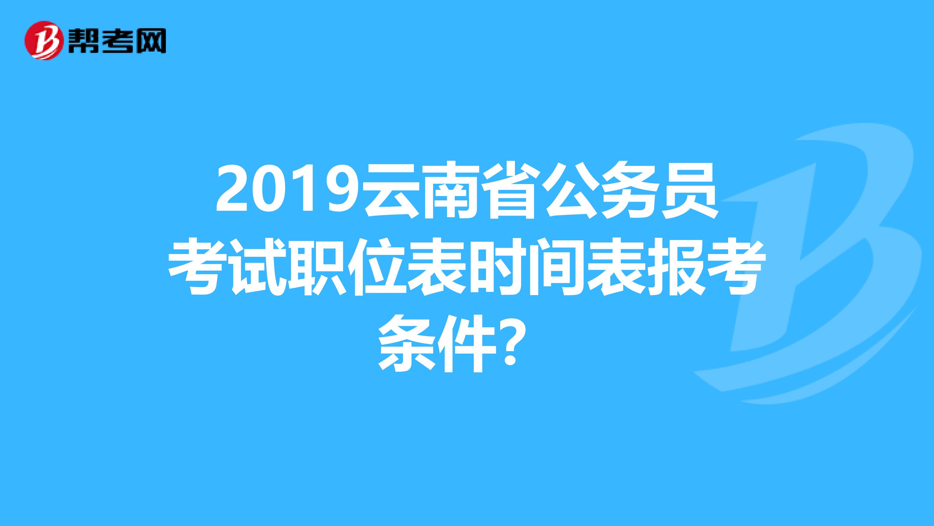 2019云南省公务员考试职位表时间表报考条件？