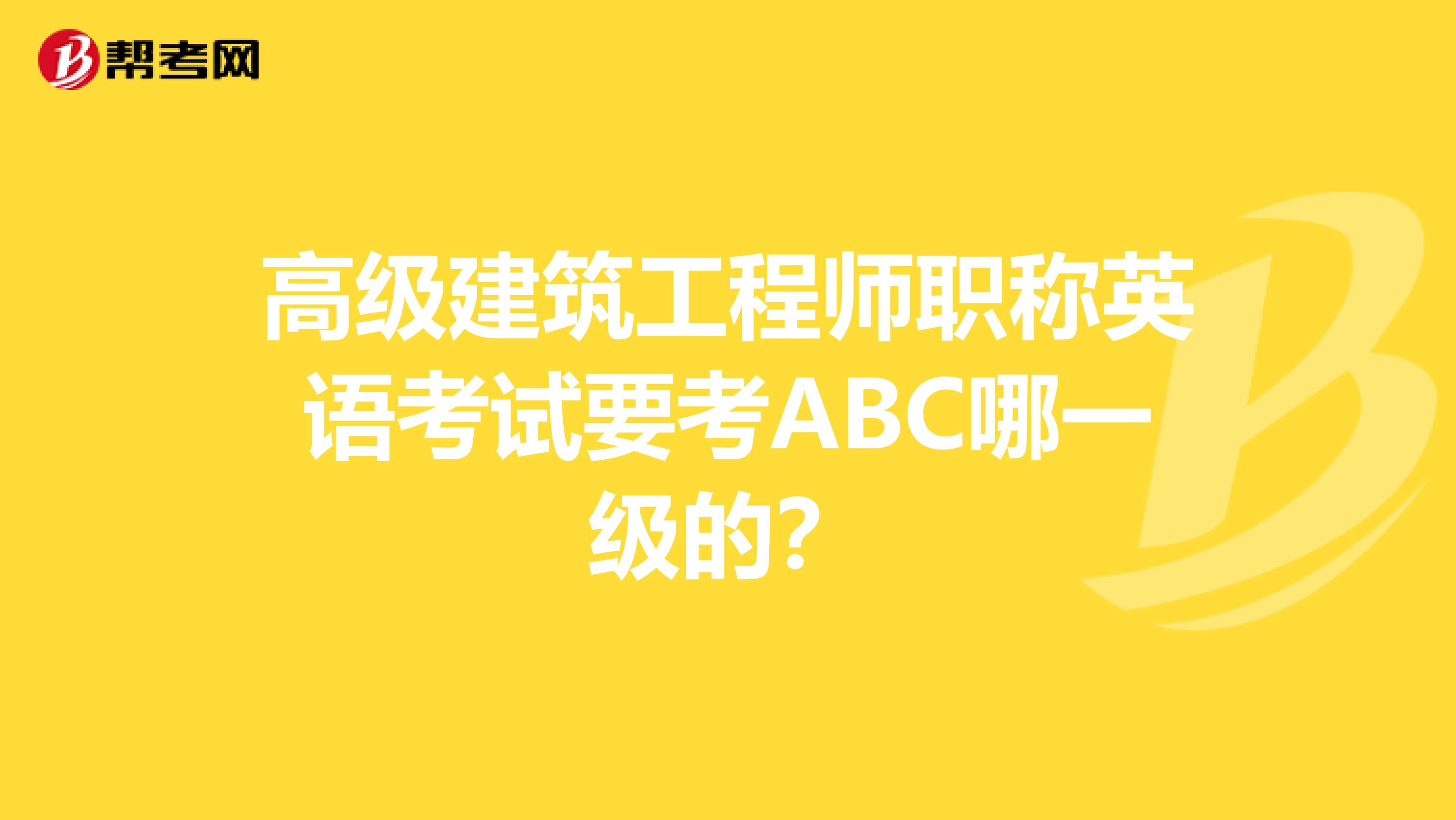 高級建筑工程師職稱英語考試要考ABC哪一級的?