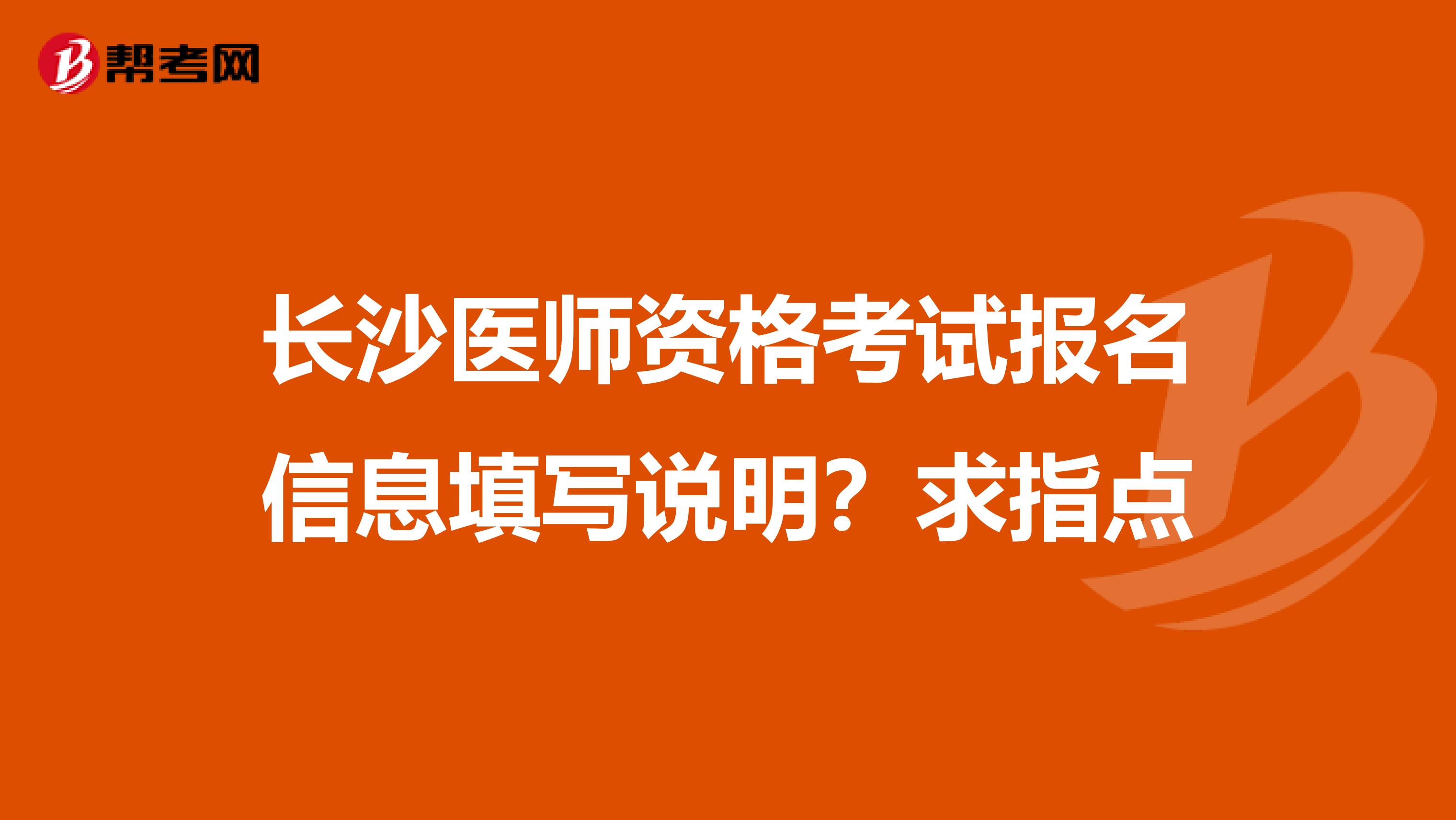 长沙医师资格考试报名信息填写说明?求指点
