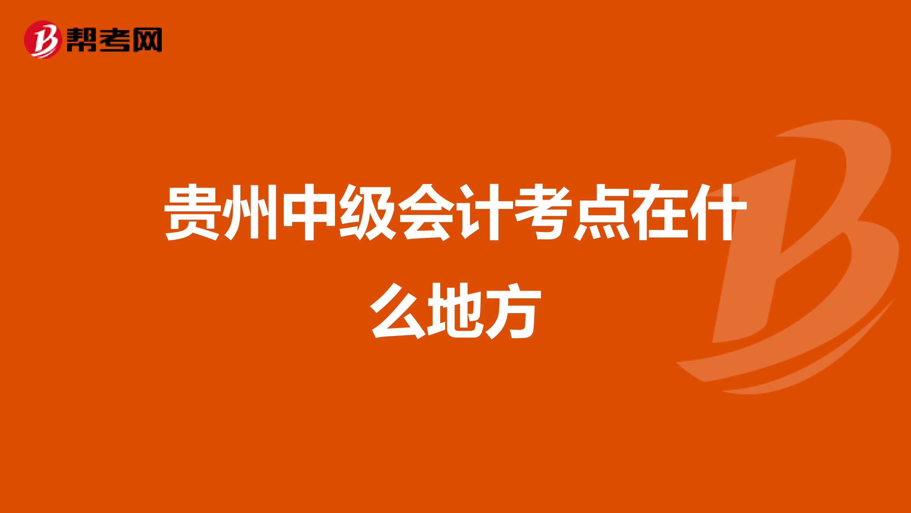 贵州中级会计考点在什么地方
