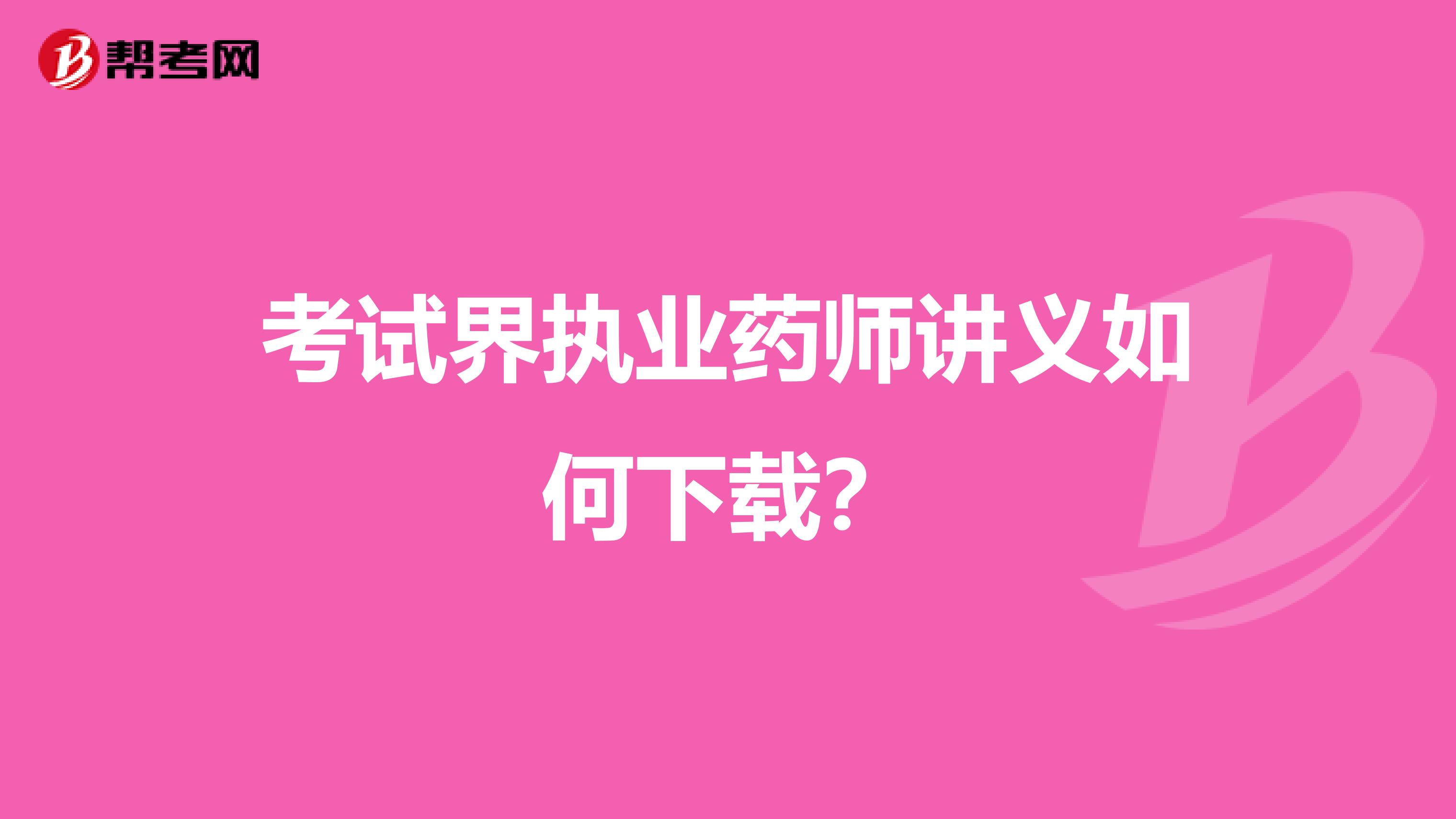 考试界执业药师讲义如何下载?