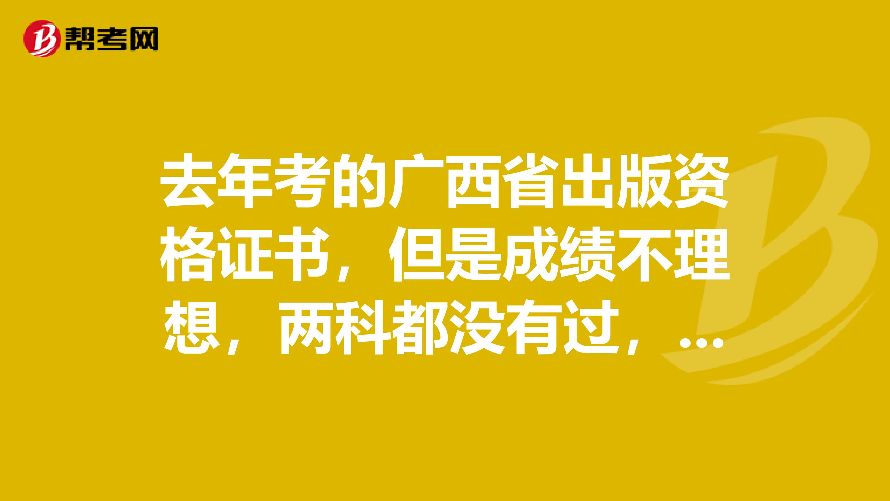 去年考的廣西省出版資格證書，但是成績不理想，兩科都沒有過，有什么好的學習方法給我分享一下吧？謝謝