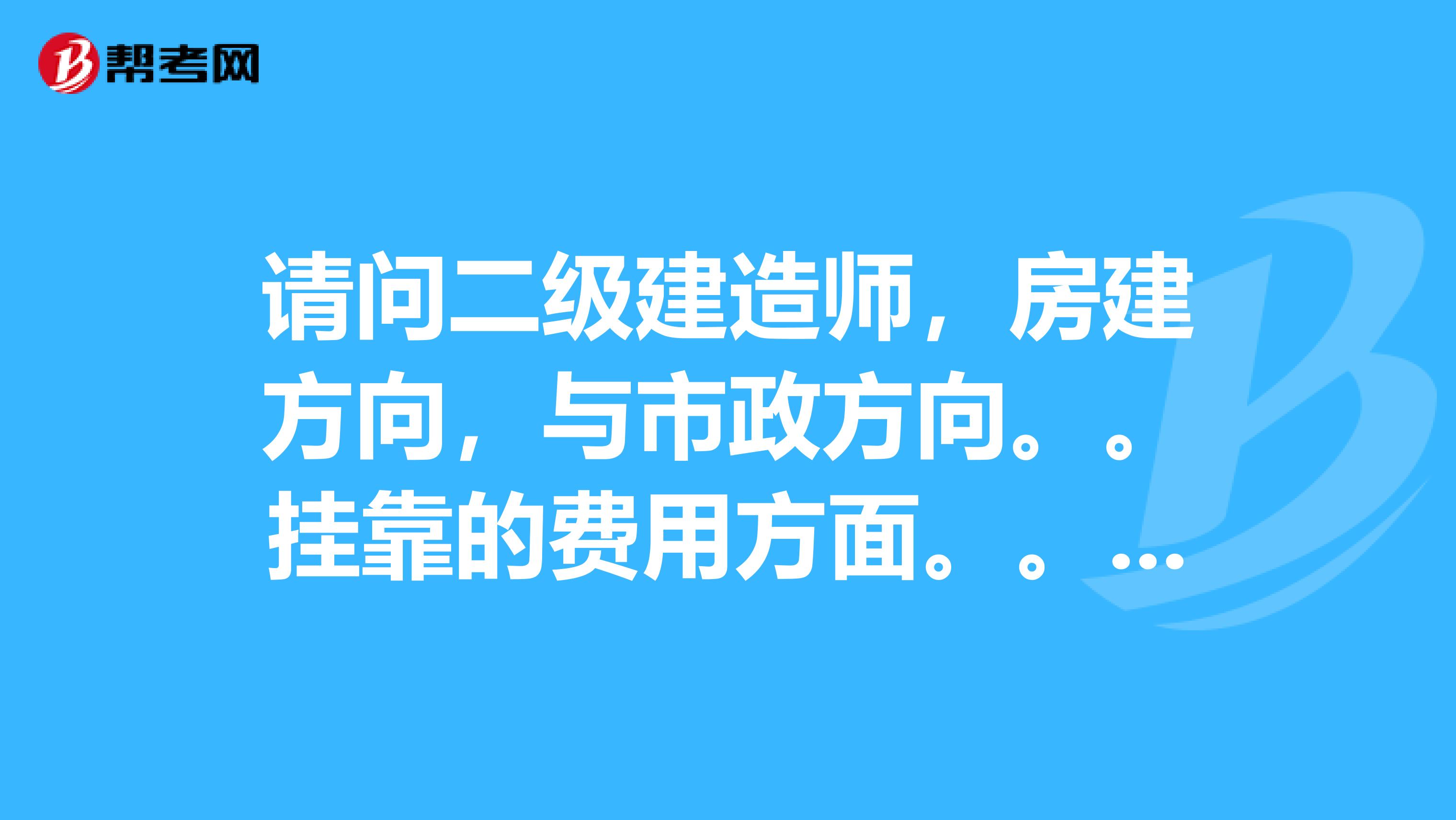 请问二级建造师,房建方向,与市政方向。。兼职的费用方面。。有多大区别。。具体一点。。