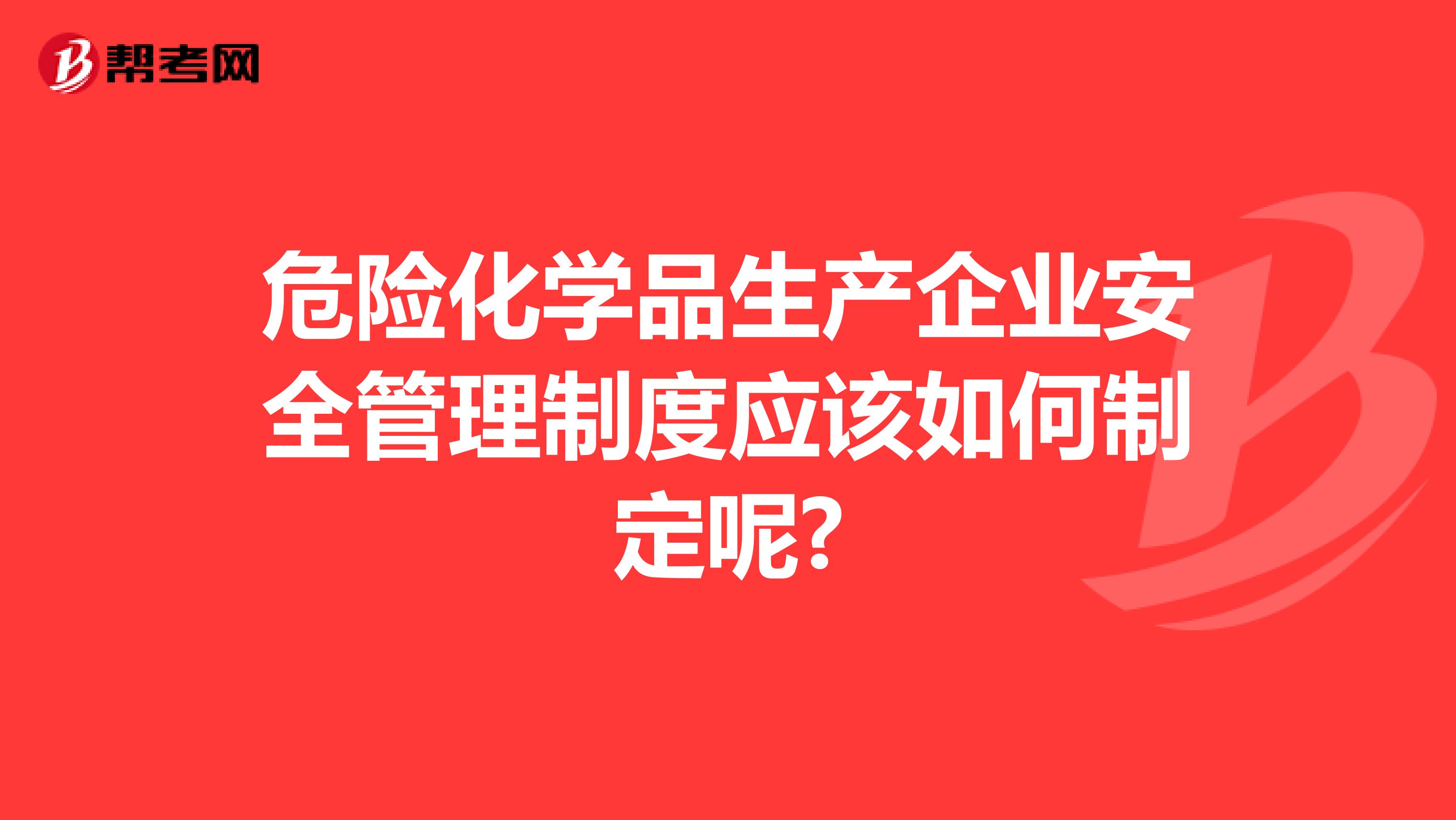 危险化学品生产企业安全管理制度应该如何制定呢?