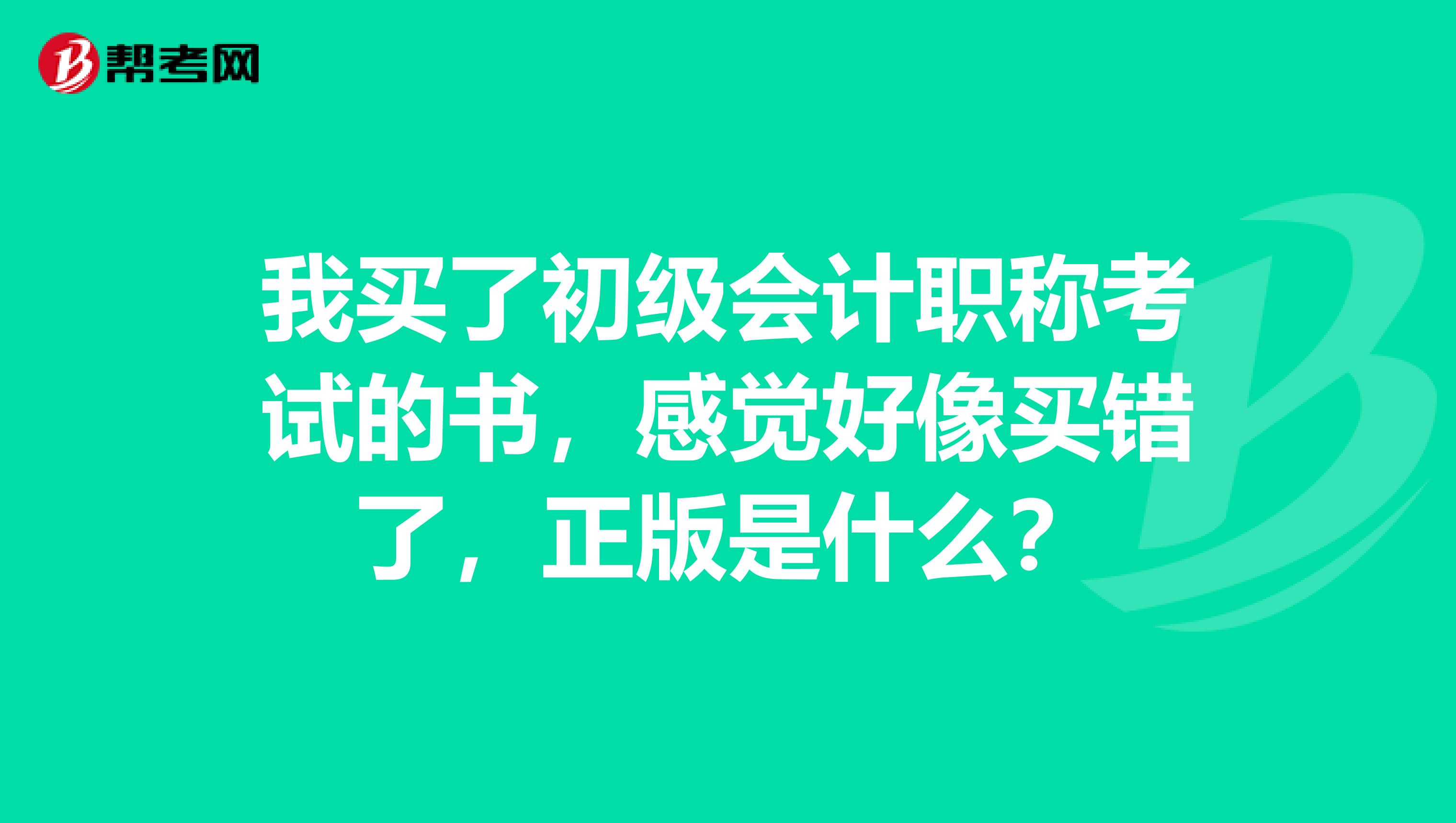 我买了初级会计职称考试的书，感觉好像买错了，正版是什么？