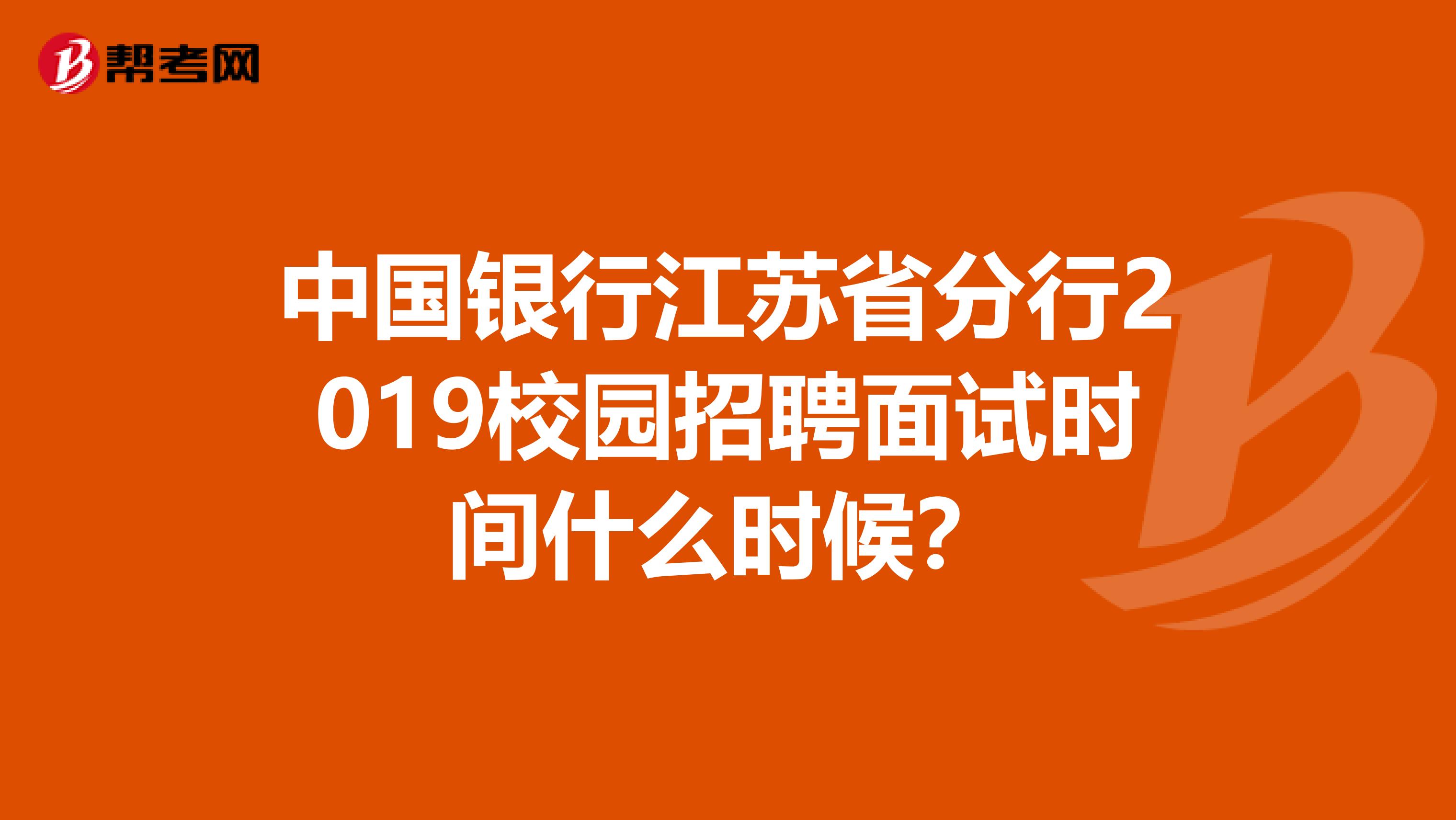 中国银行江苏省分行2019校园招聘面试时间什么时候?