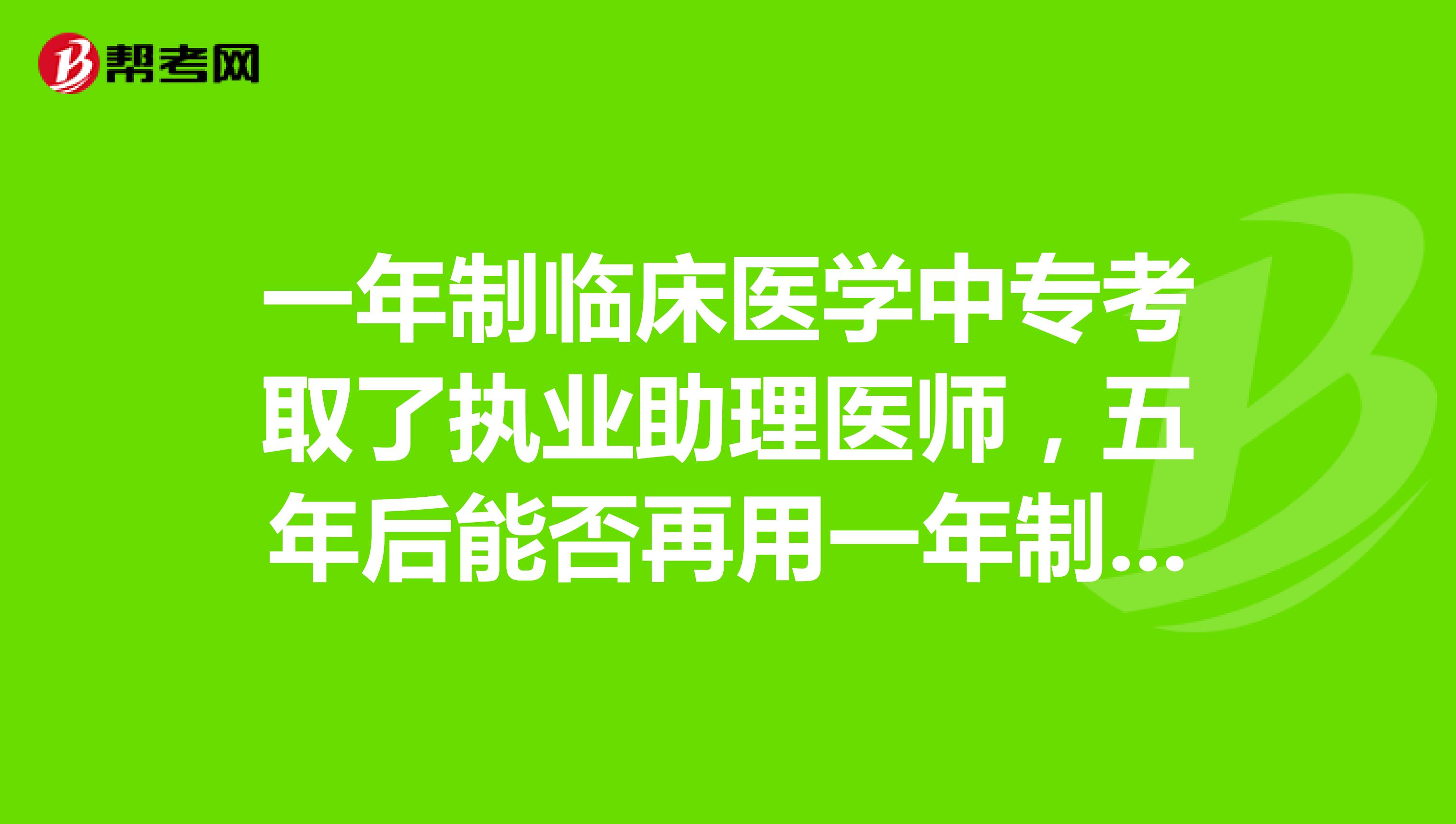 一年制临床医学中专考取了执业助理医师,五年后能否再用一年制临床医学中专报考执业医师?