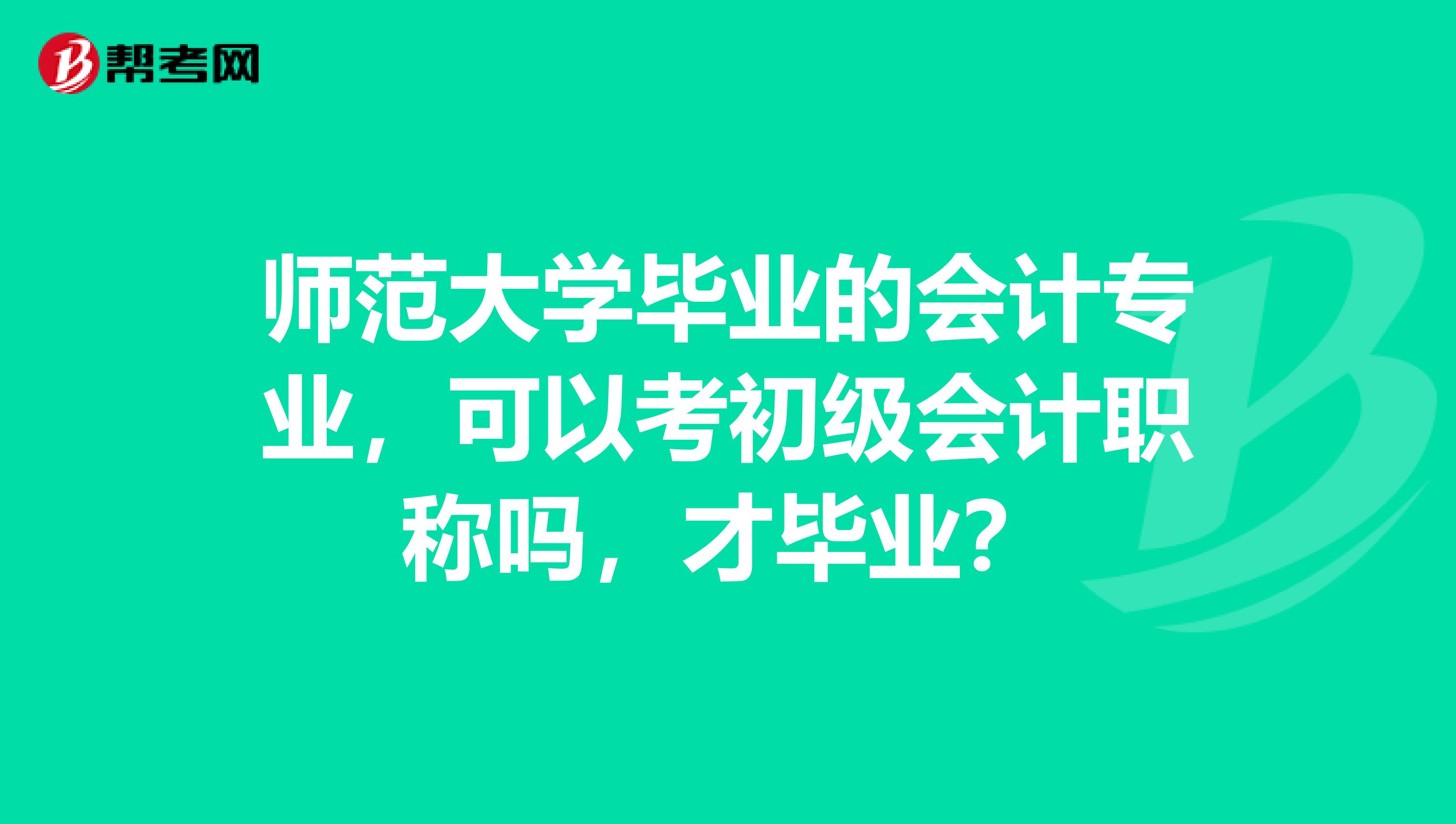 师范大学毕业的会计专业,可以考初级会计职称吗,才毕业?
