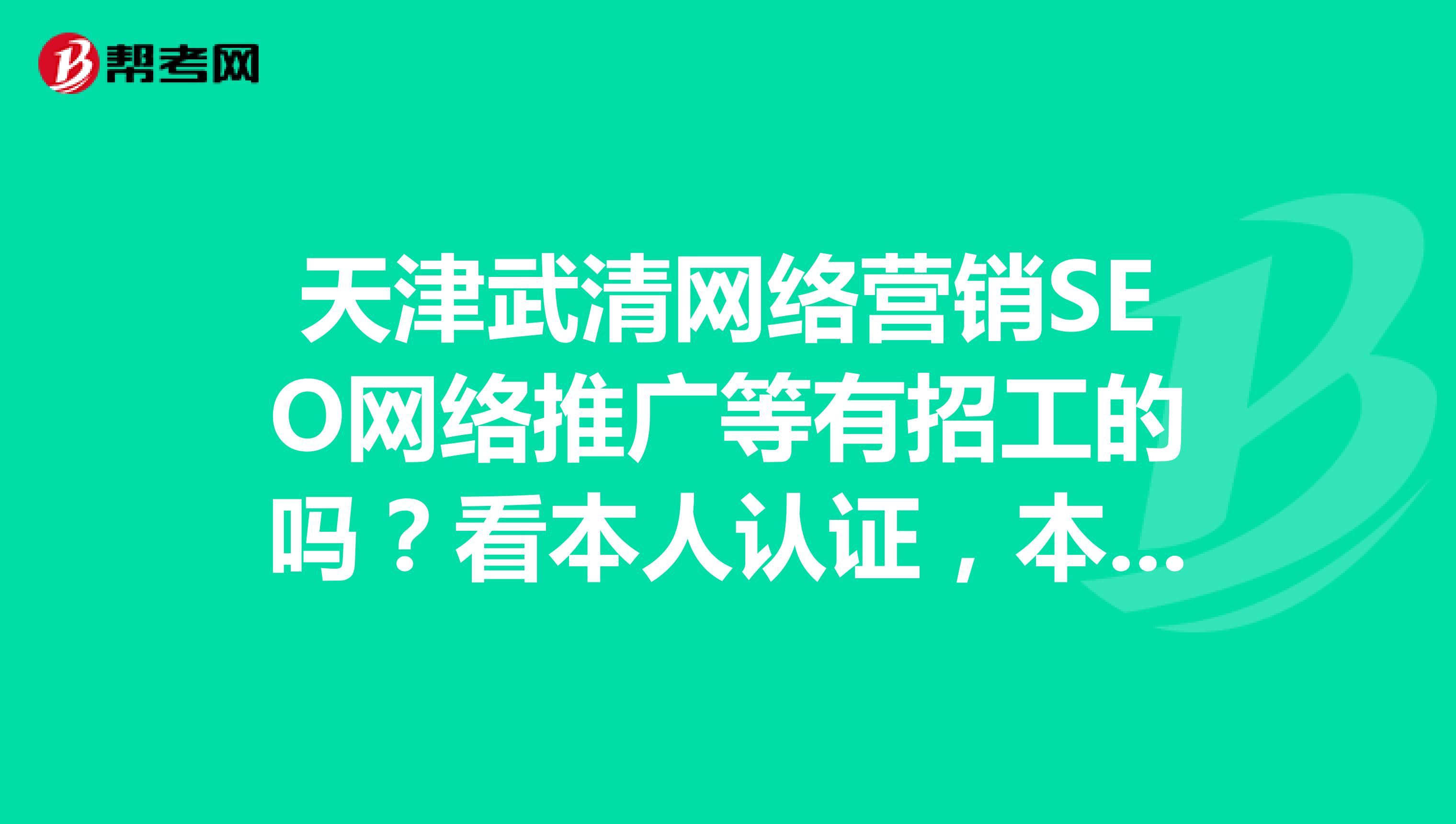 天津武清网络营销SEO网络推广等有招工的吗？看本人认证，本人求职。