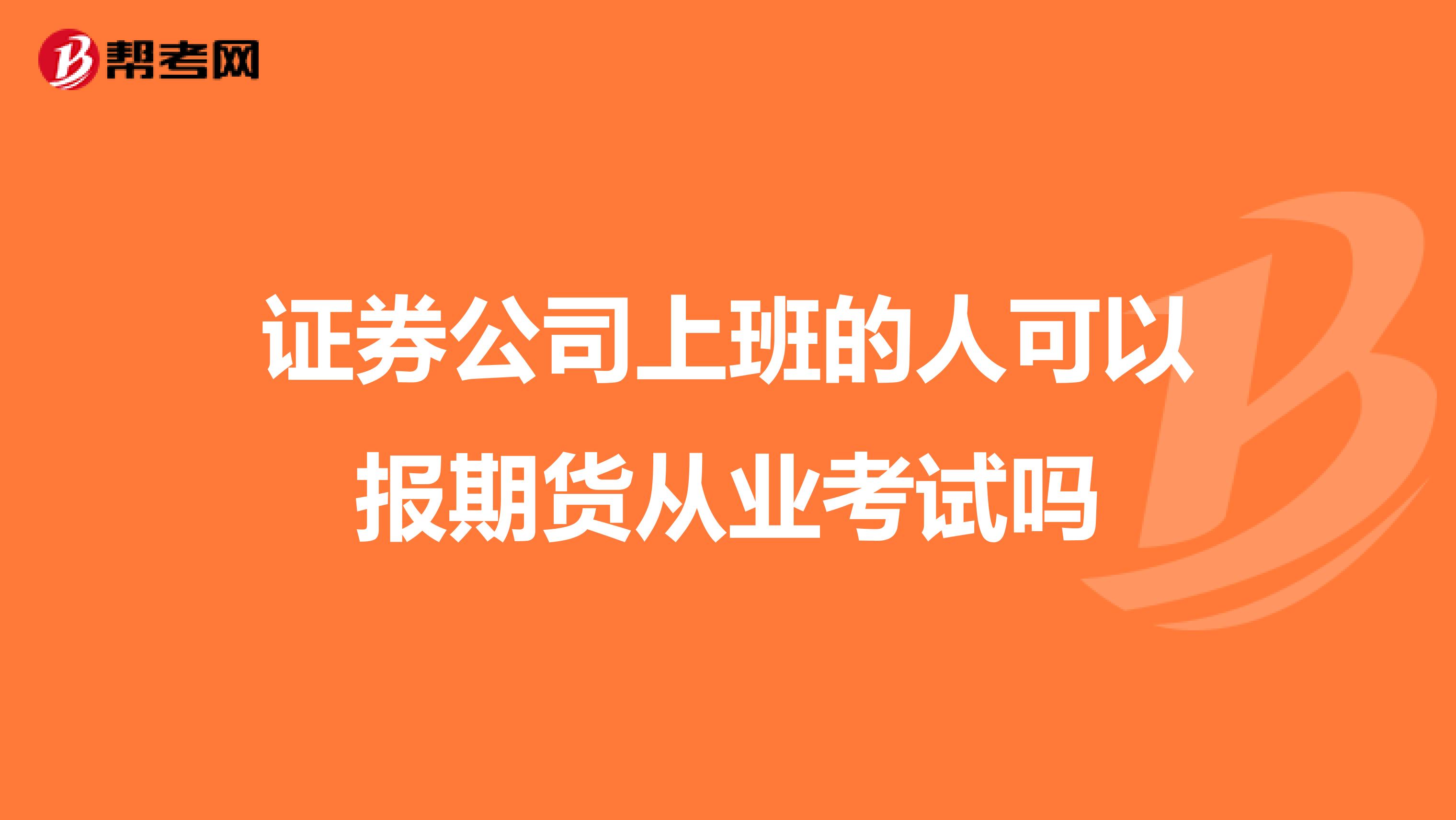 證券公司上班的人可以報期貨從業考試嗎
