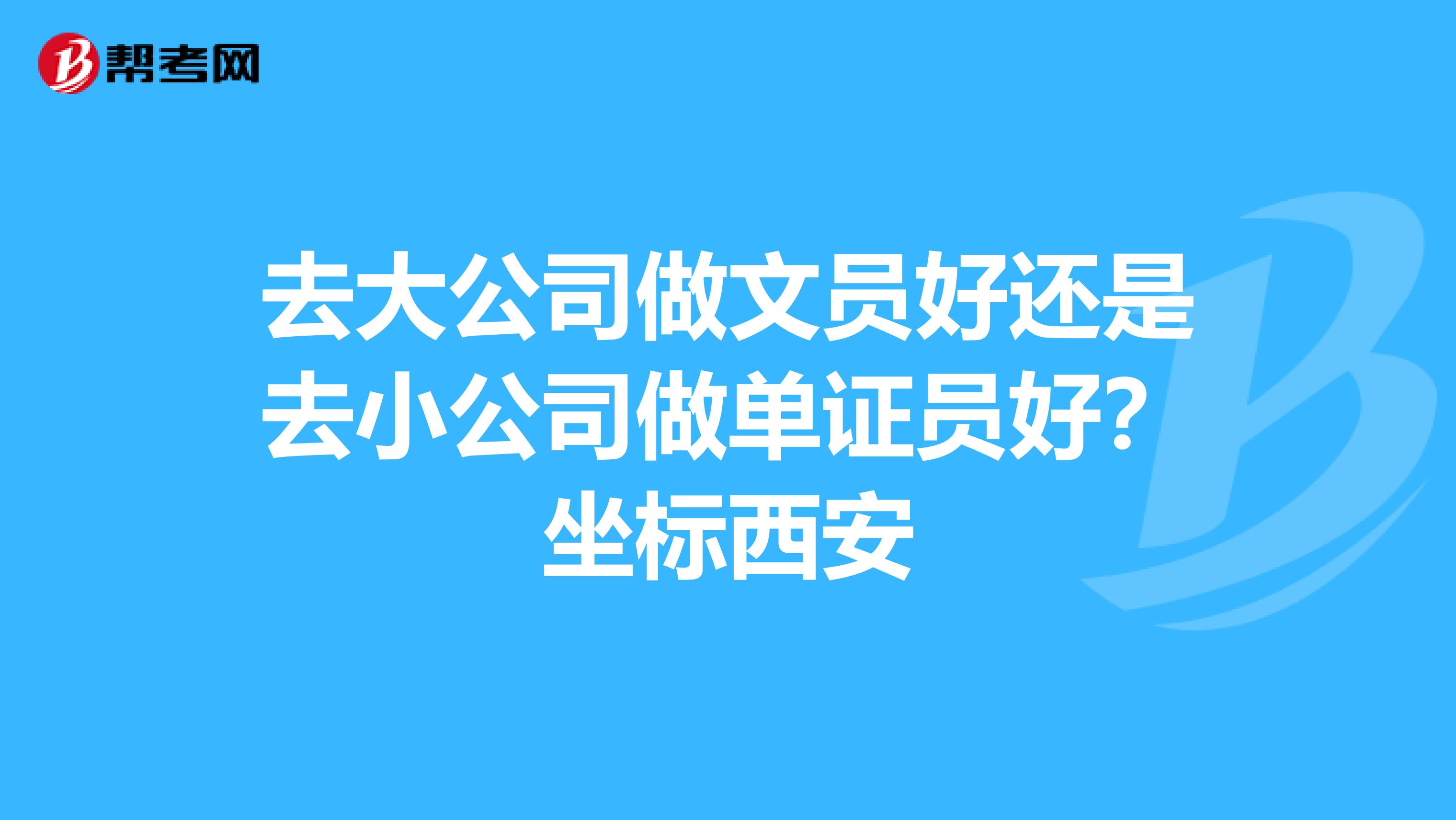 去大公司做文员好还是去小公司做单证员好？坐标西安