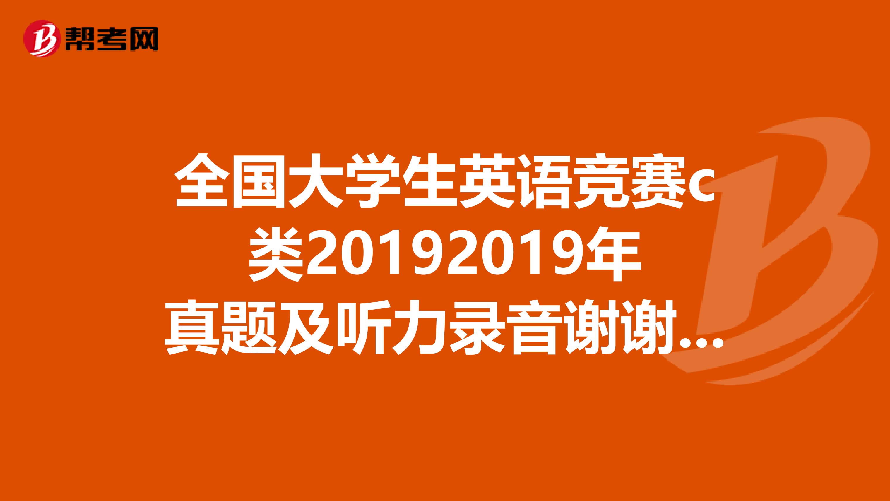 全国大学生英语竞赛c类20192019年真题及听力录音谢谢亲们啊