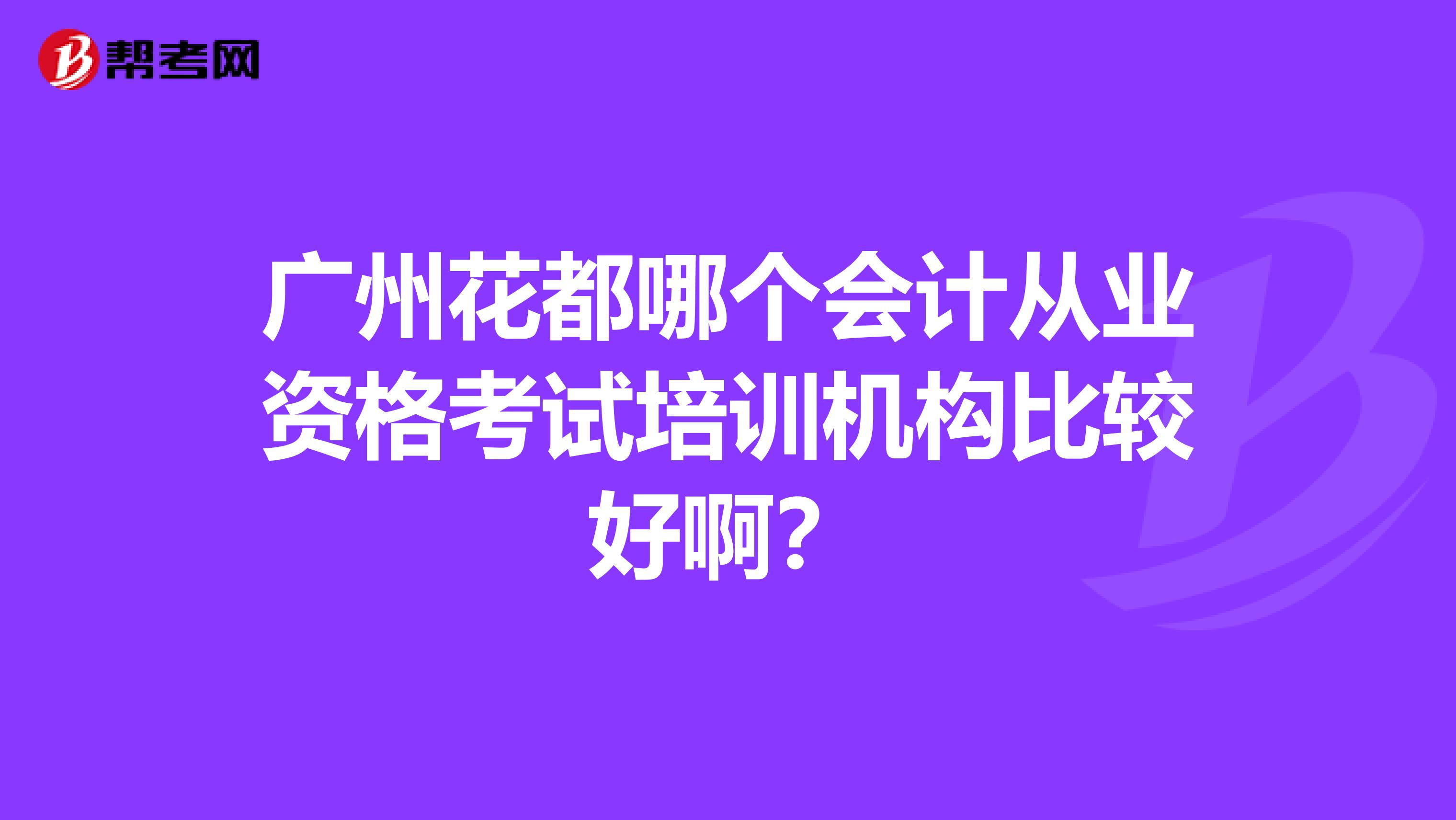 广州花都哪个会计从业资格考试培训机构比较好啊?