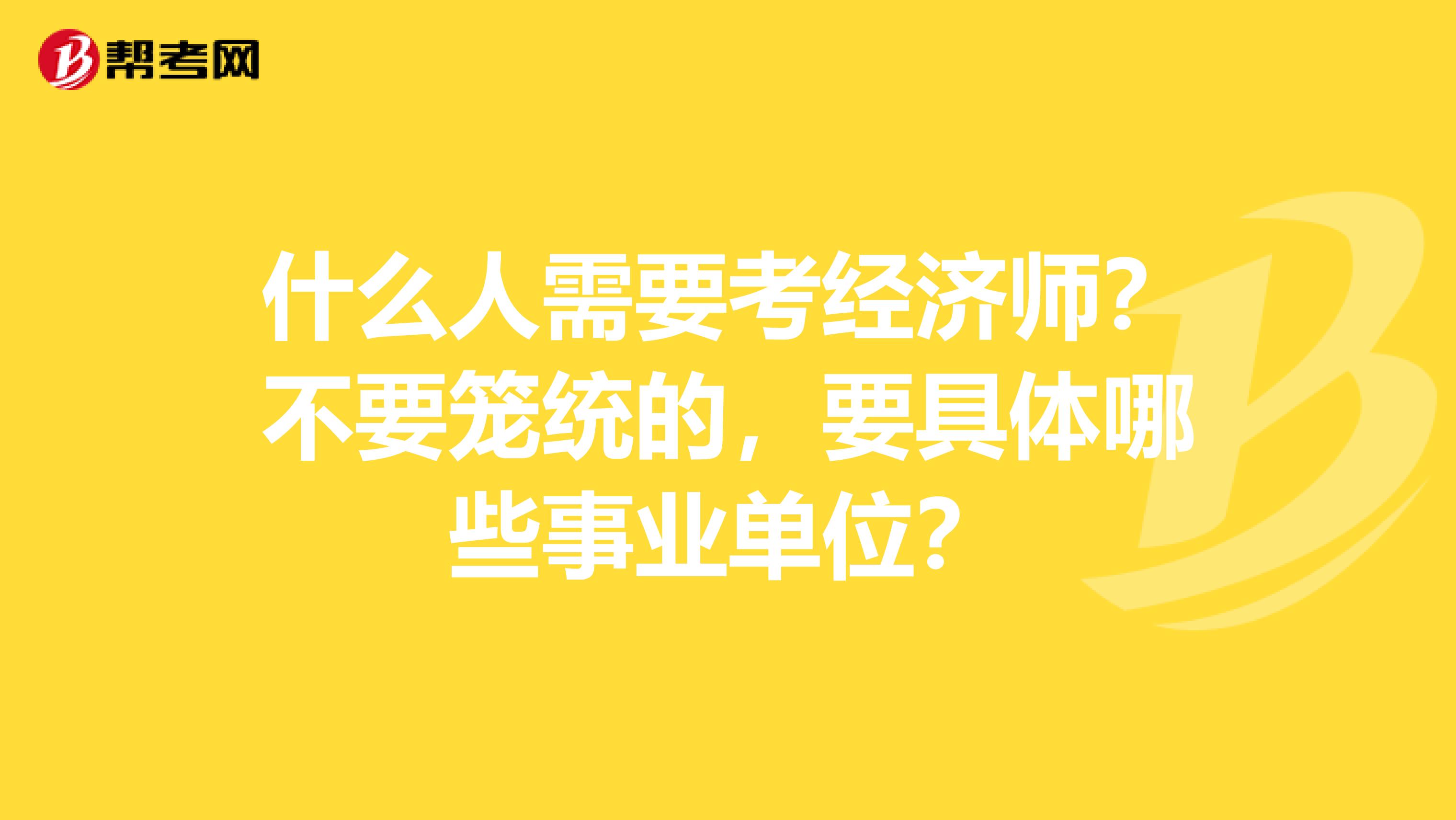 什么人需要考经济师?不要笼统的,要具体哪些事业单位?