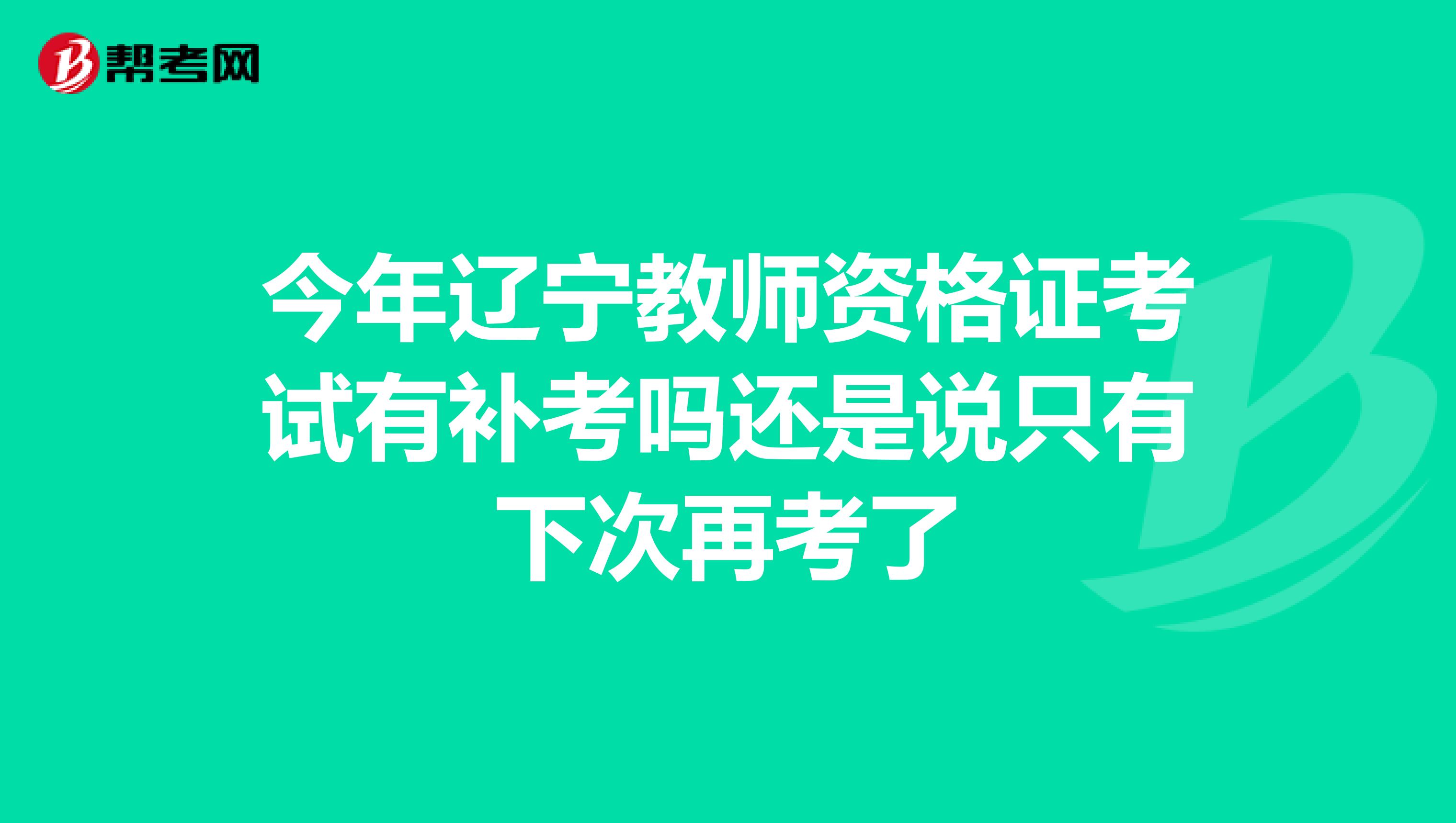 今年辽宁教师资格证考试有补考吗还是说只有下次再考了