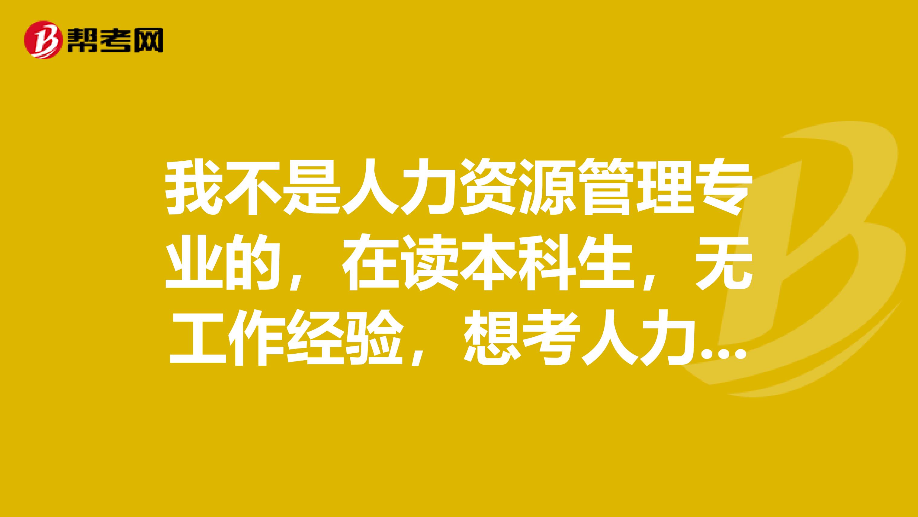 我不是人力资源管理专业的，在读本科生，无工作经验，想考人力资源师，必须是从最初级四级考起吗