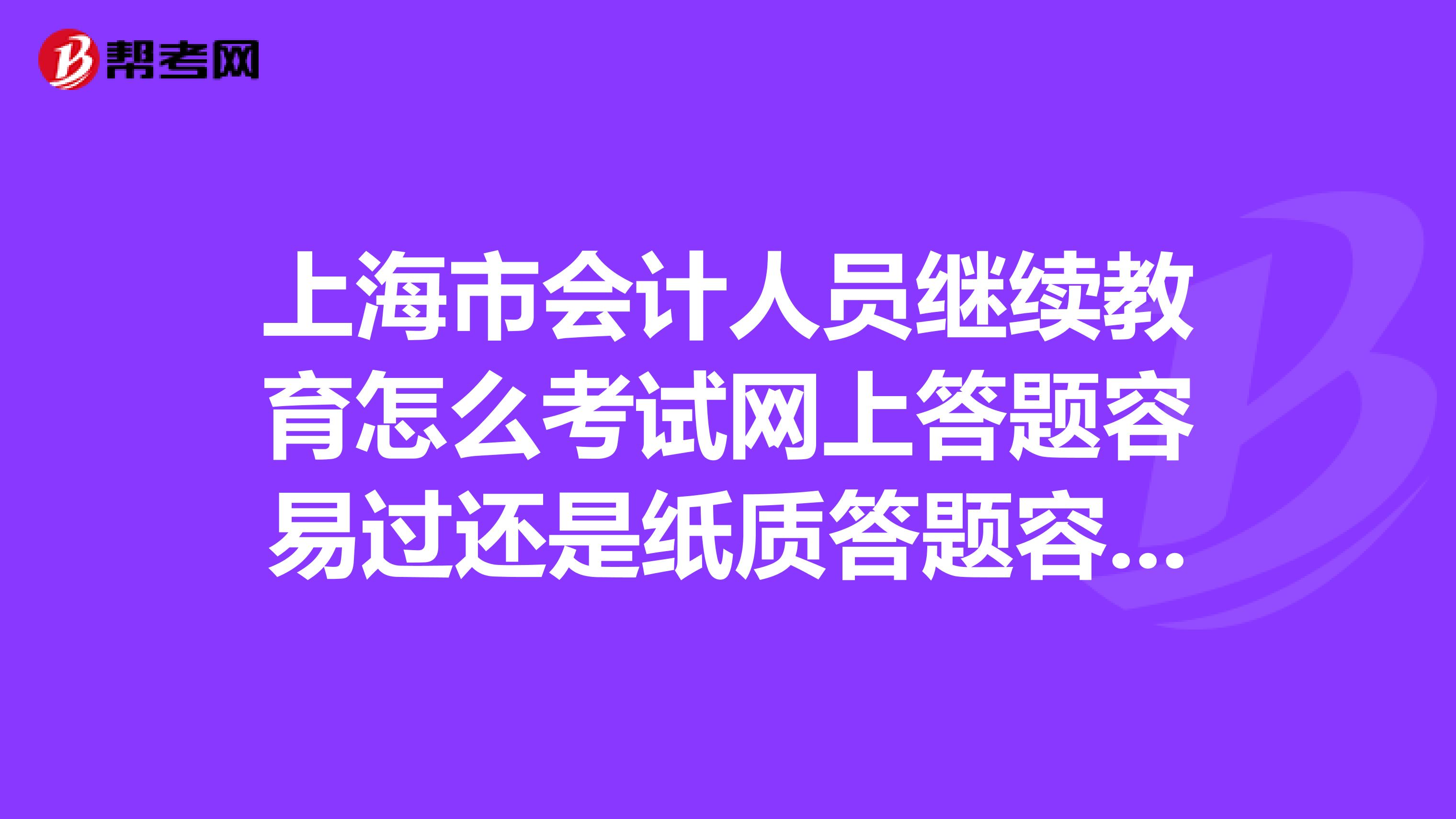 上海市会计人员继续教育怎么考试网上答题容易过还是纸质答题容易过去年拿证，今年不参加培训会有什么后