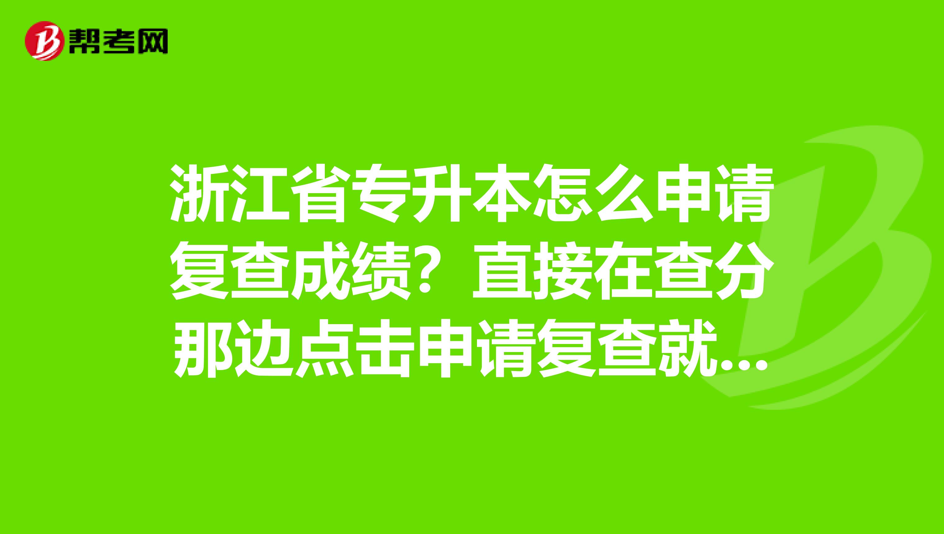 浙江省专升本怎么申请复查成绩？直接在查分那边点击申请复查就好了吗