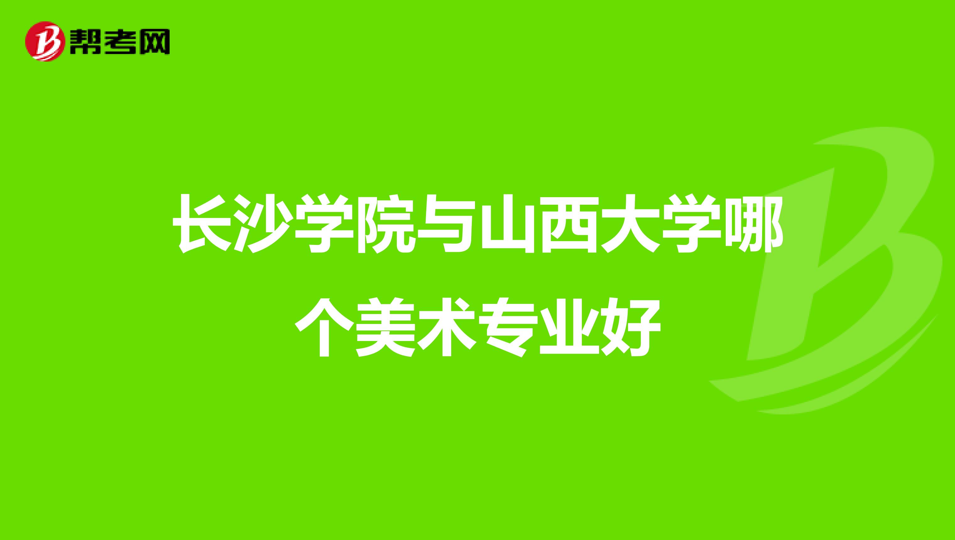 长沙学院与山西大学哪个美术专业好