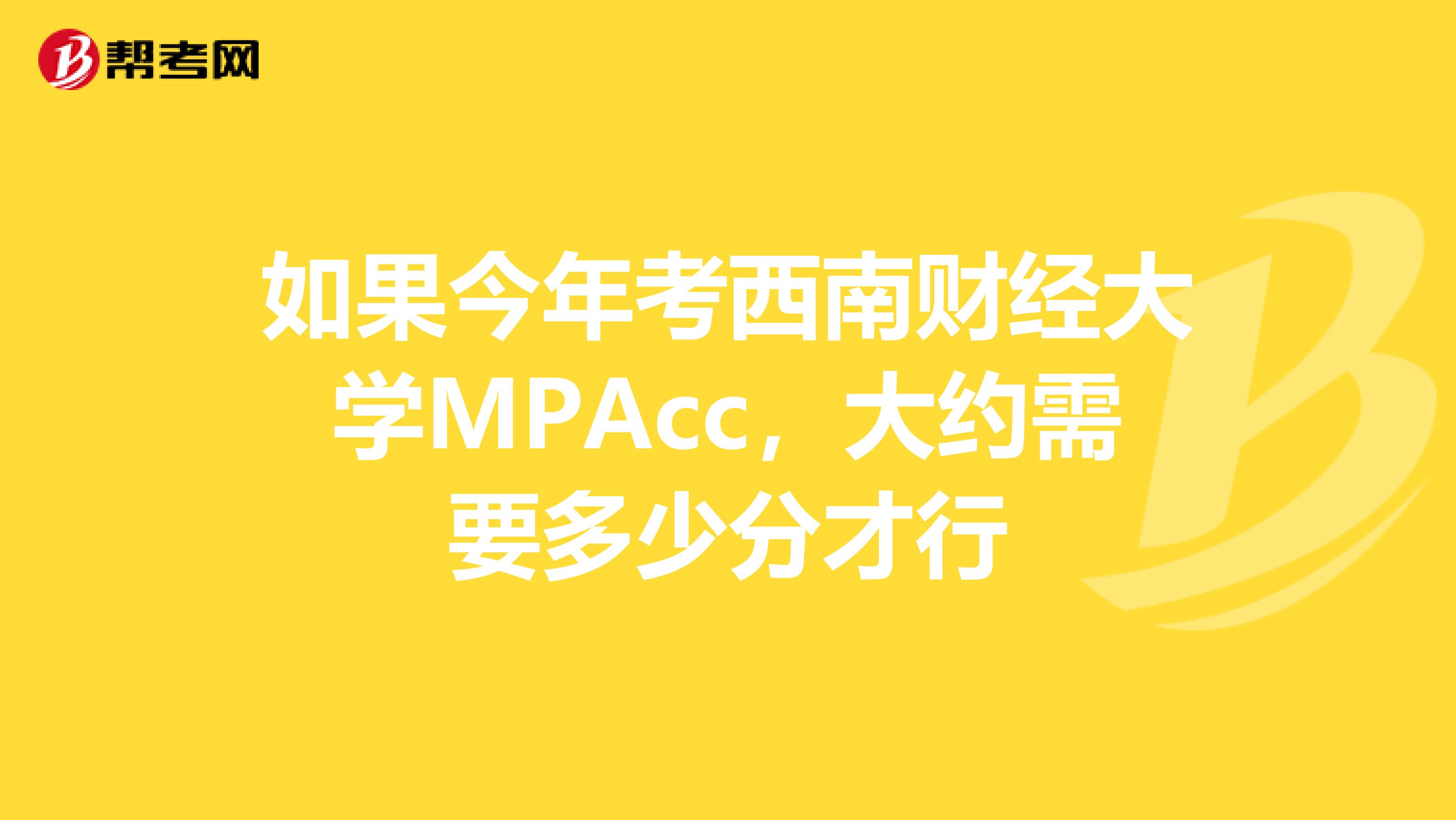 如果今年考西南财经大学MPAcc，大约需要多少分才行