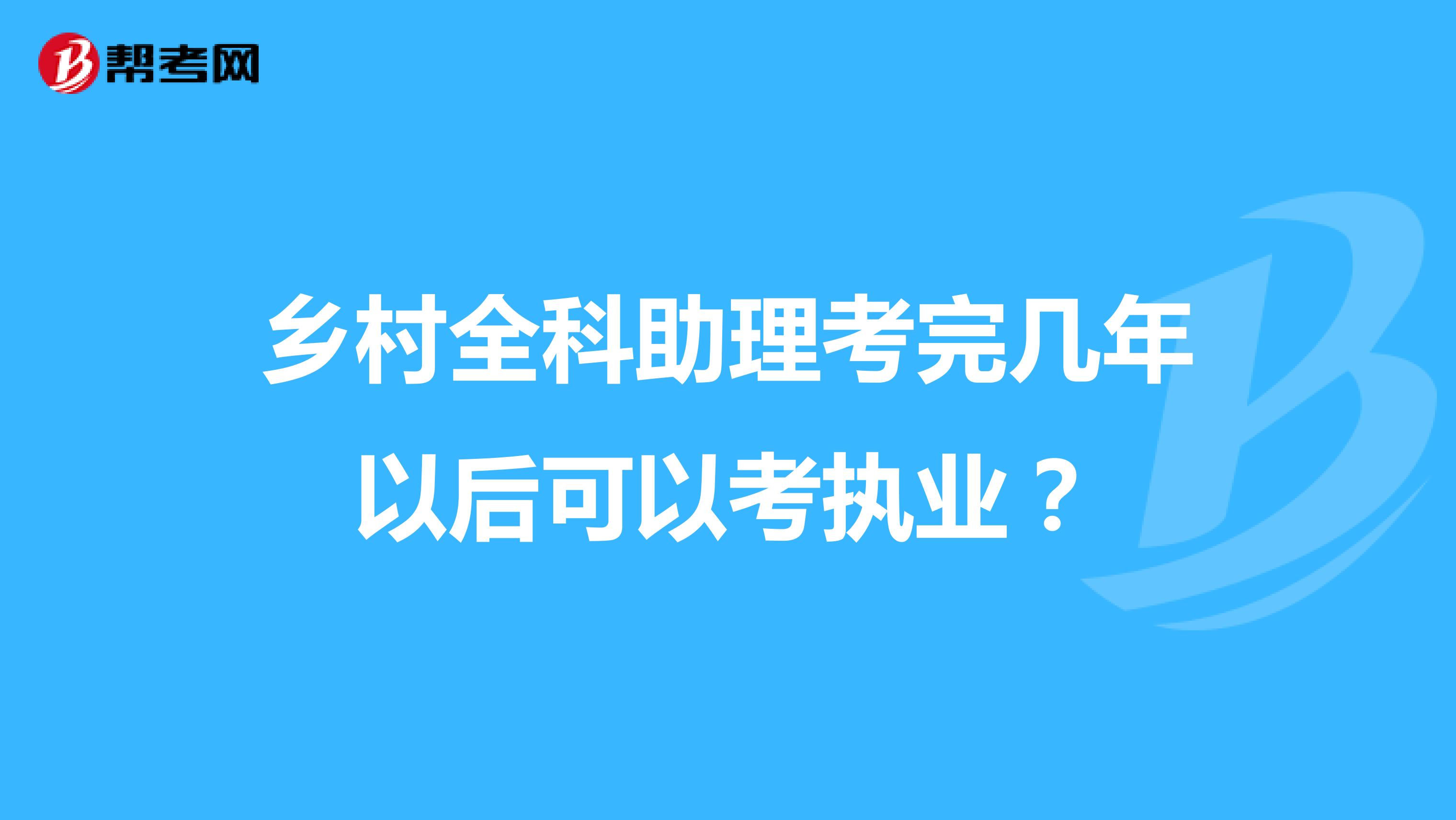 乡村全科助理考完几年以后可以考执业？