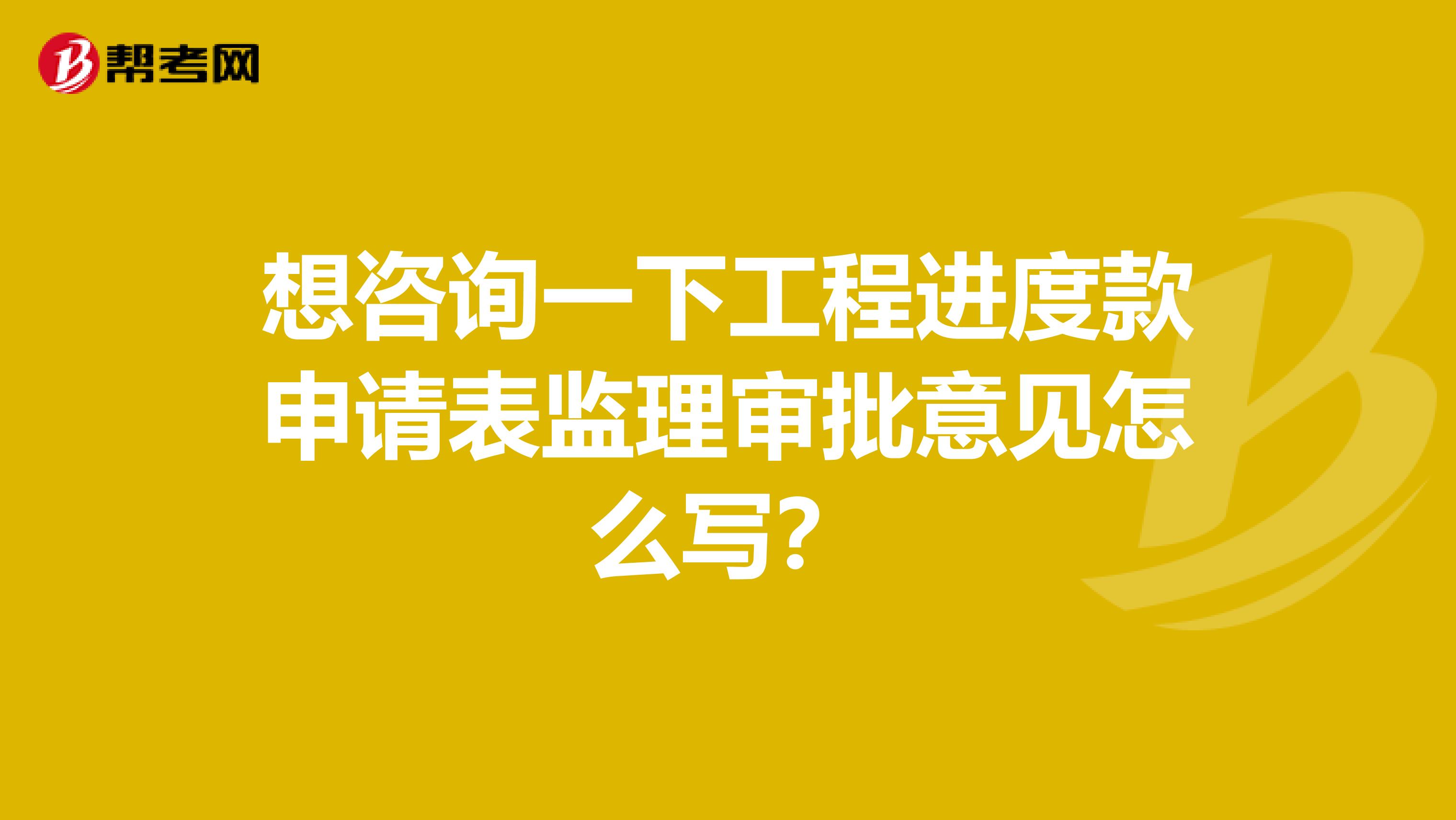 想咨询一下工程进度款申请表监理审批意见怎么写？