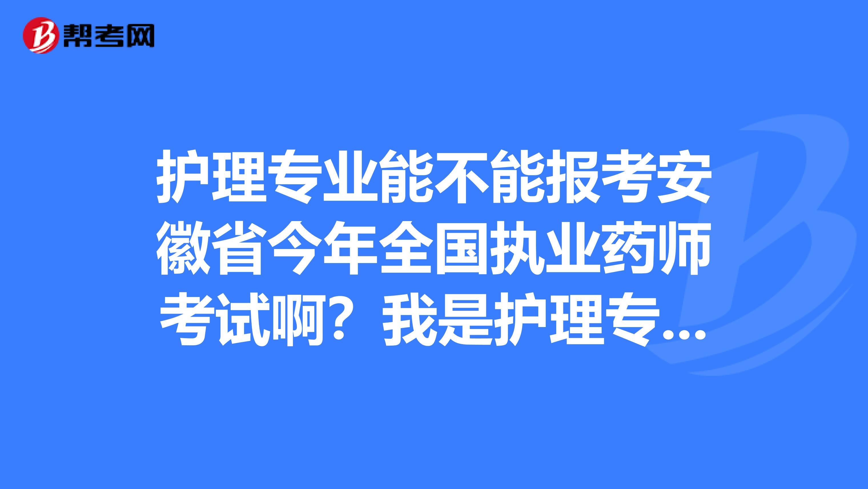 护理专业能不能报考安徽省今年全国执业药师考试啊?我是护理专业的