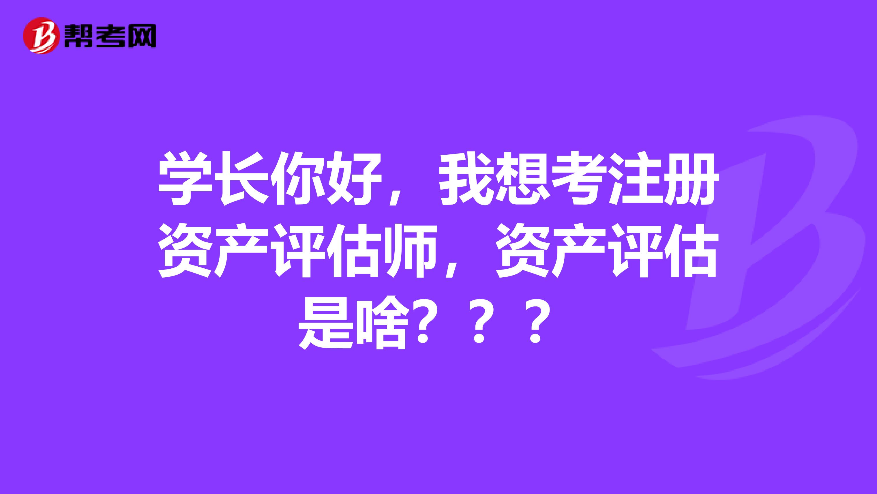 學長你好，我想考注冊資產評估師，資產評估是啥？？？