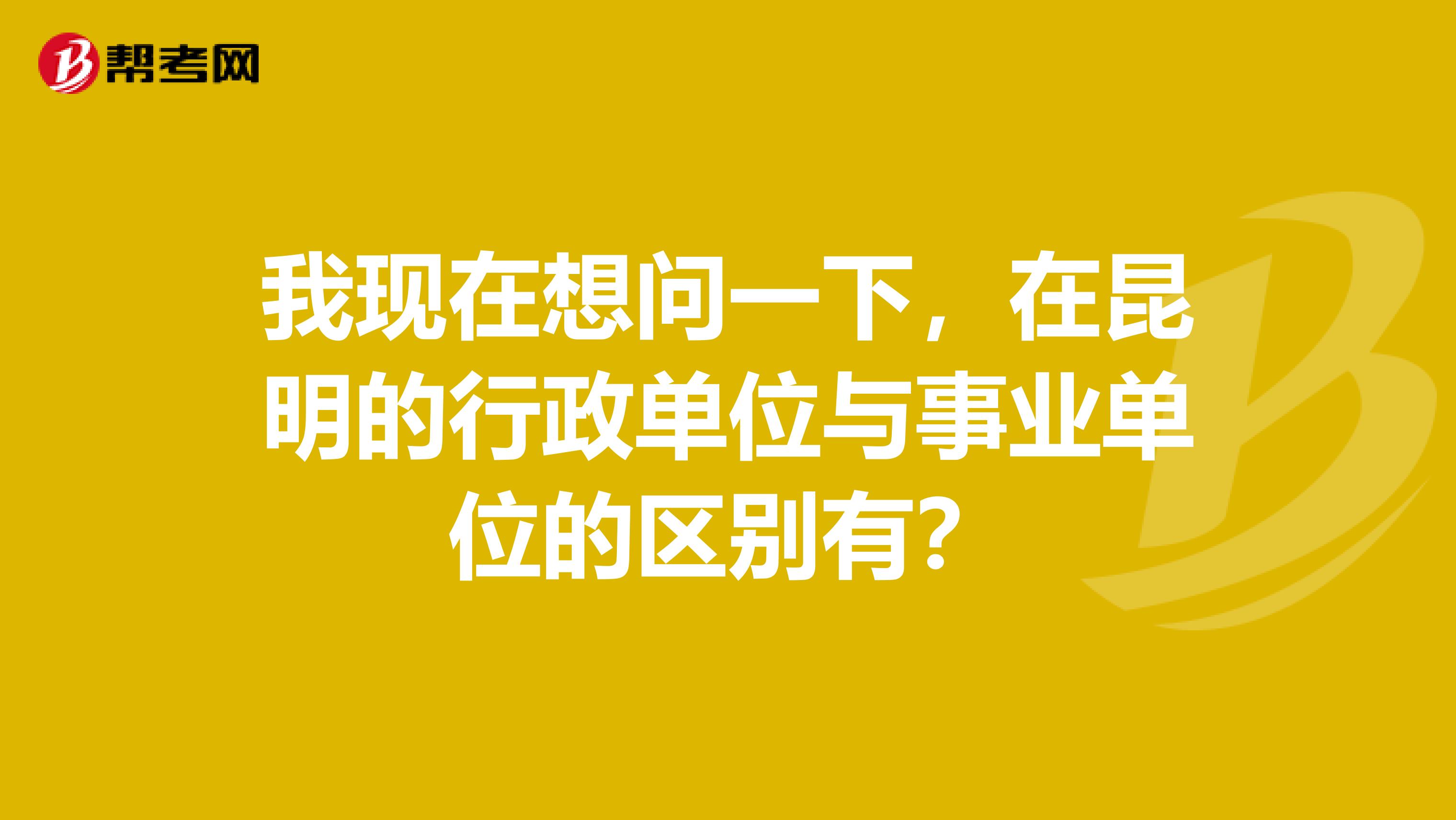 我现在想问一下，在昆明的行政单位与事业单位的区别有？