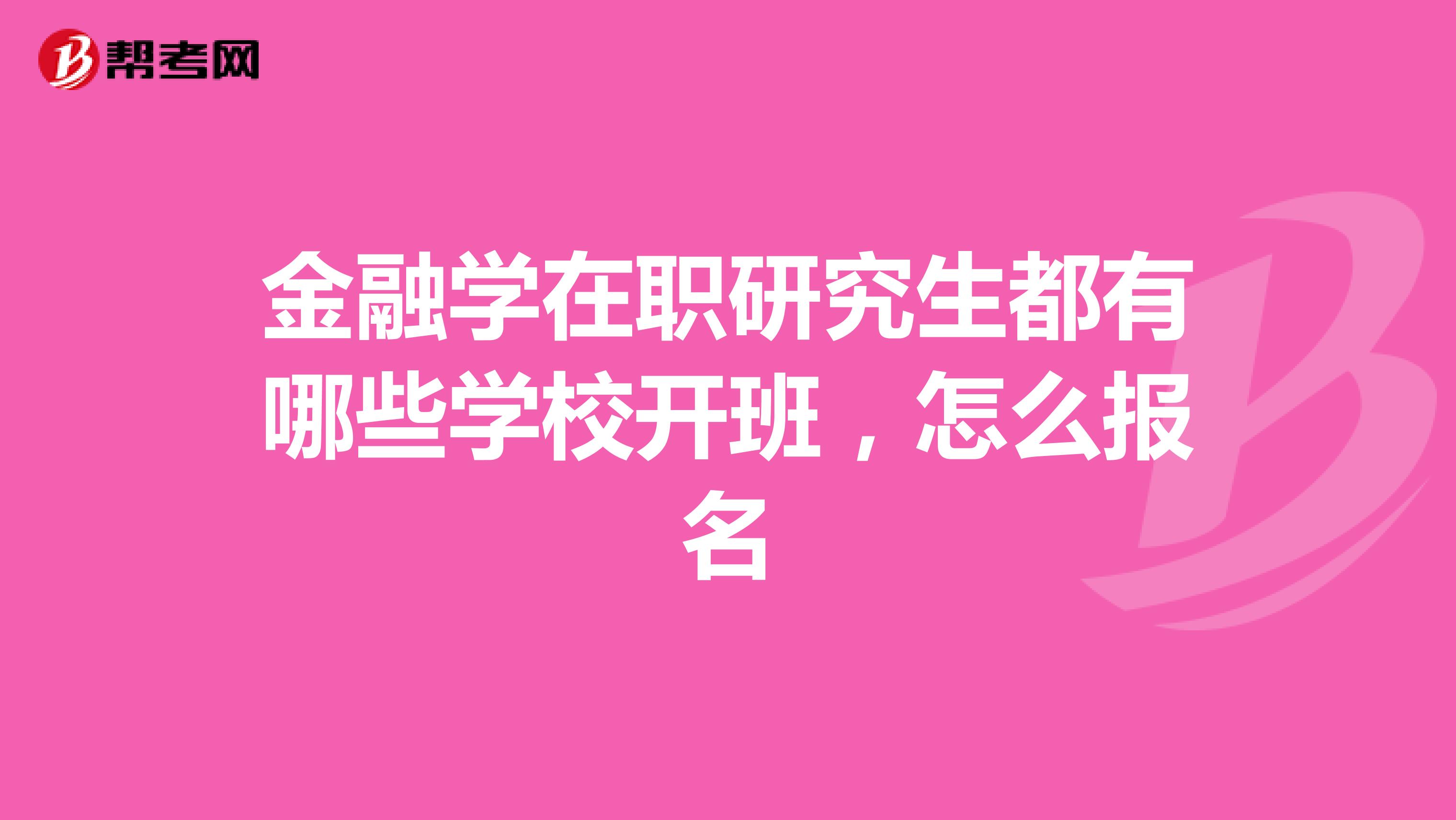 金融学在职研究生都有哪些学校开班，怎么报名