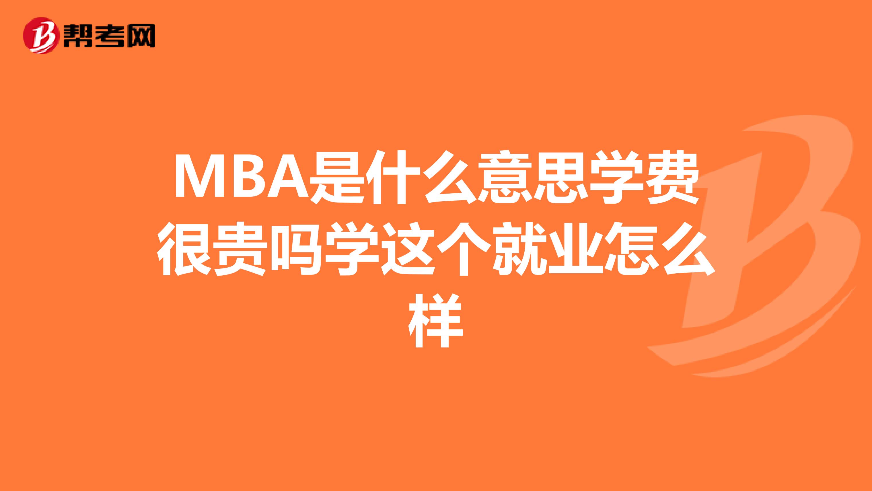 MBA是什么意思学费很贵吗学这个就业怎么样