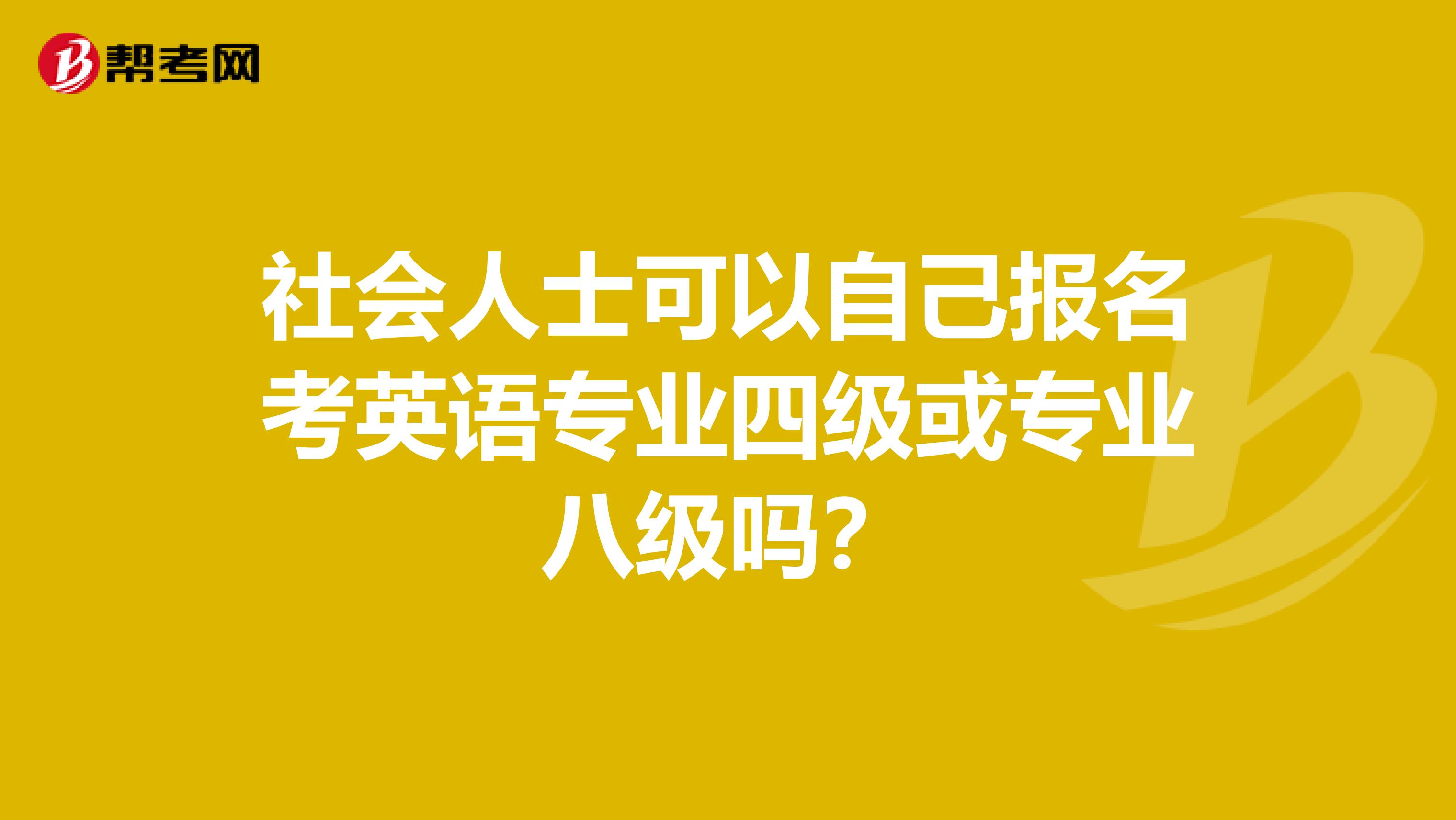 社会人士可以自己报名考英语专业四级或专业八级吗？