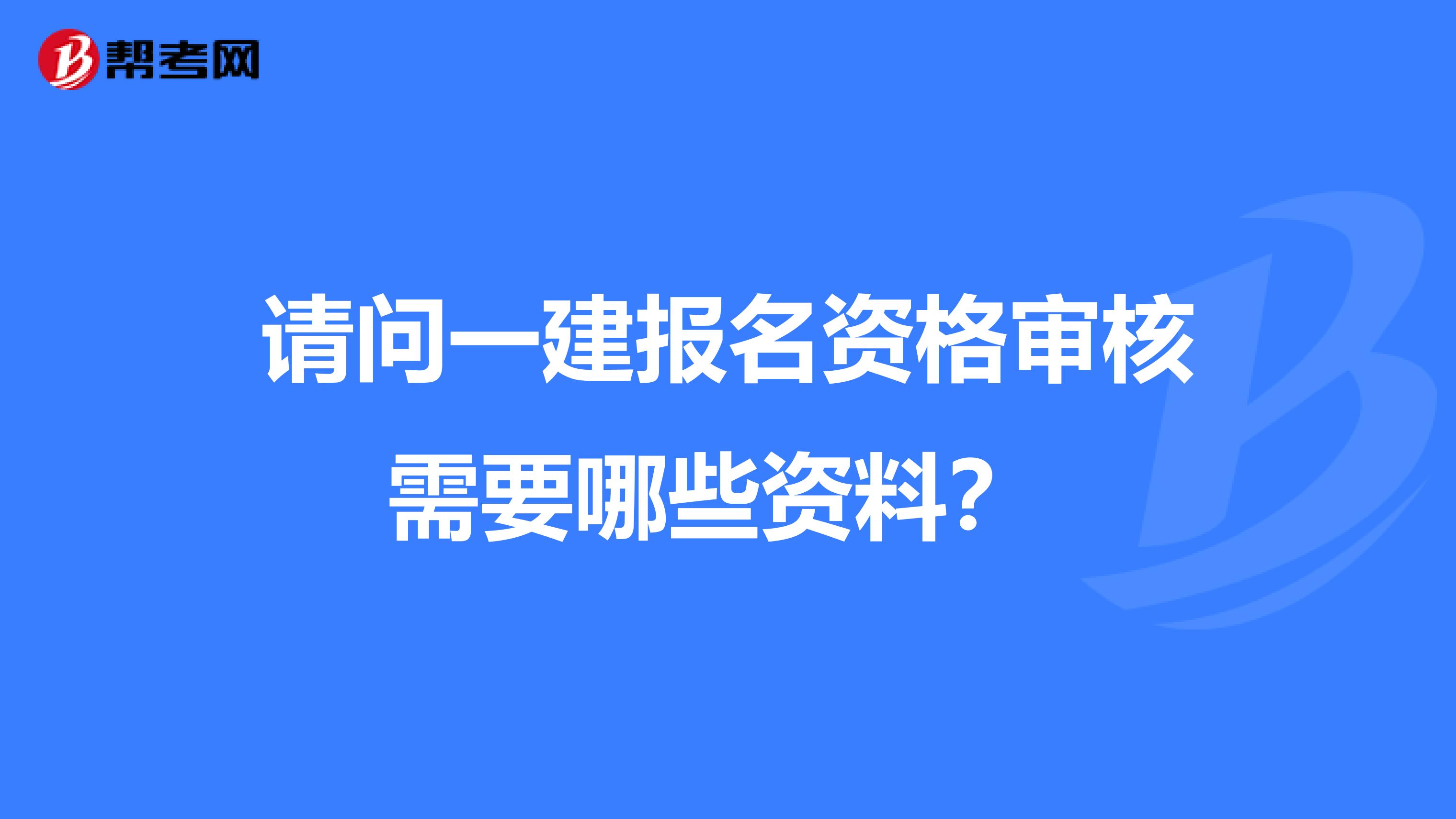 请问一建报名资格审核需要哪些资料?
